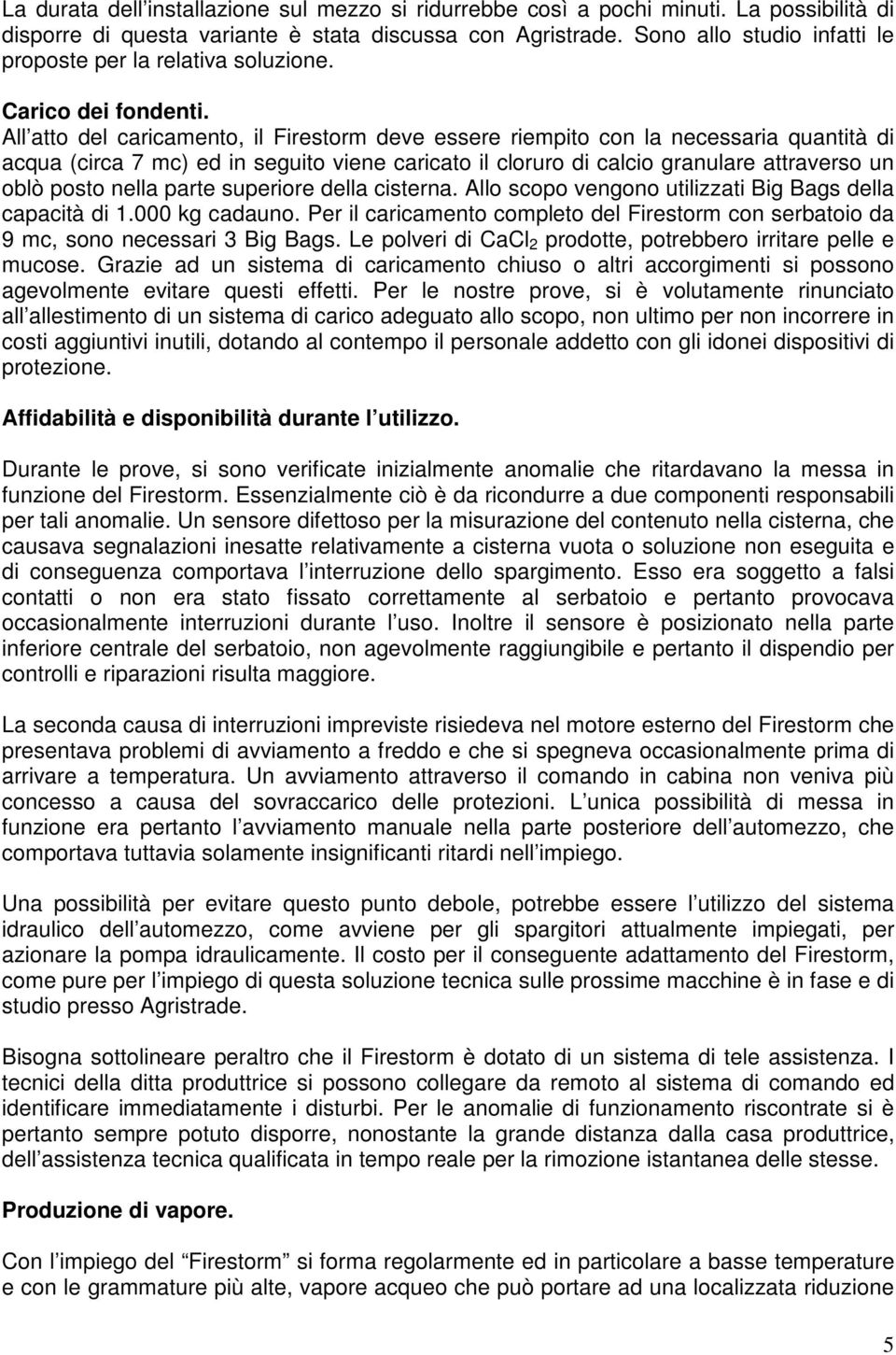 All atto del caricamento, il Firestorm deve essere riempito con la necessaria quantità di acqua (circa 7 mc) ed in seguito viene caricato il cloruro di calcio granulare attraverso un oblò posto nella