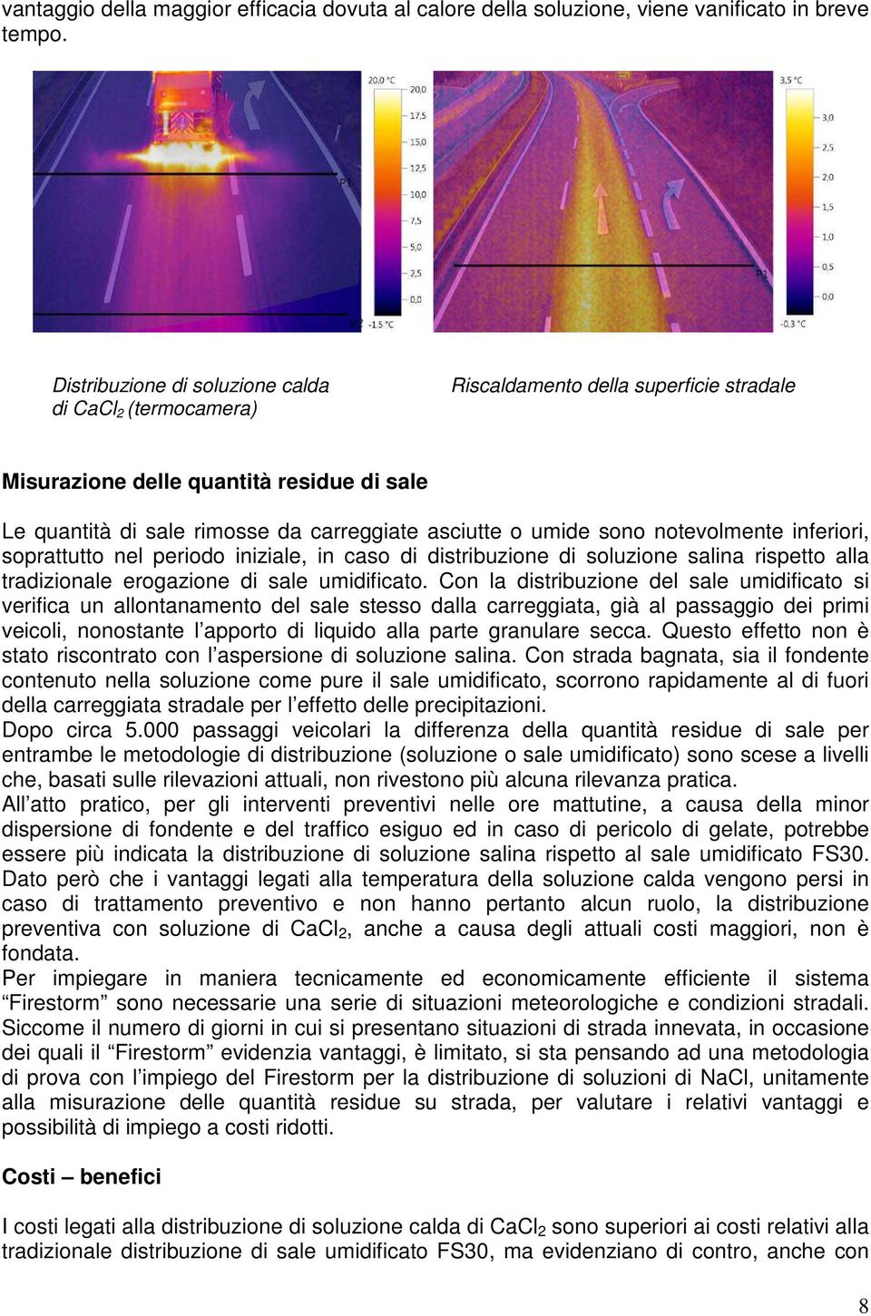 sono notevolmente inferiori, soprattutto nel periodo iniziale, in caso di distribuzione di soluzione salina rispetto alla tradizionale erogazione di sale umidificato.