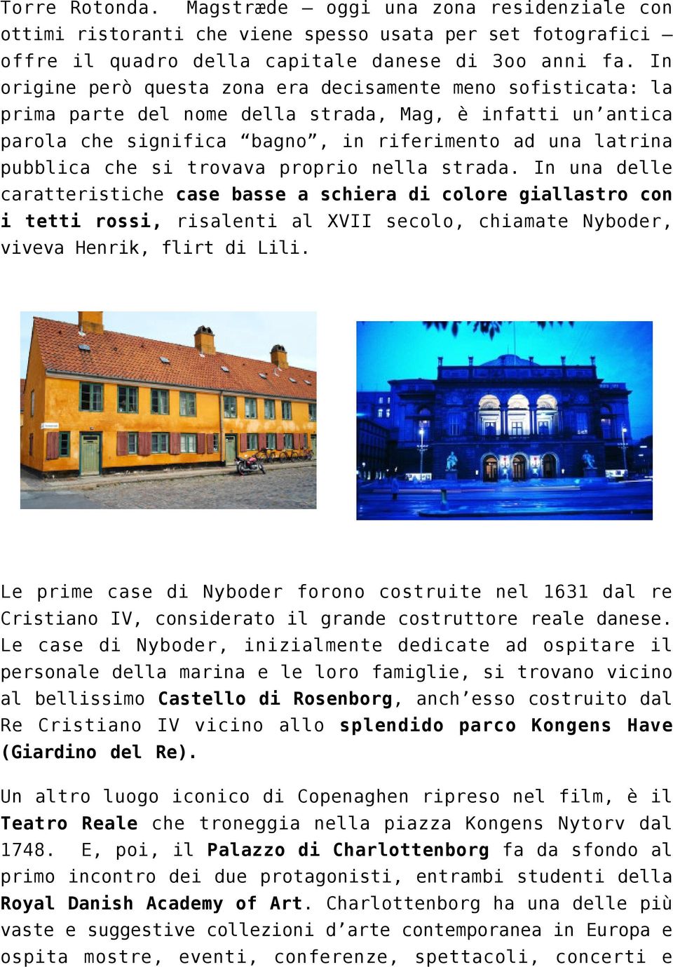 trovava proprio nella strada. In una delle caratteristiche case basse a schiera di colore giallastro con i tetti rossi, risalenti al XVII secolo, chiamate Nyboder, viveva Henrik, flirt di Lili.