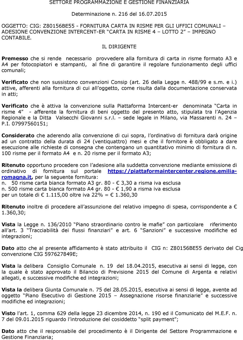 IL DIRIGENTE Premesso che si rende necessario provvedere alla fornitura di carta in risme formato A3 e A4 per fotocopiatori e stampanti, al fine di garantire il regolare funzionamento degli uffici