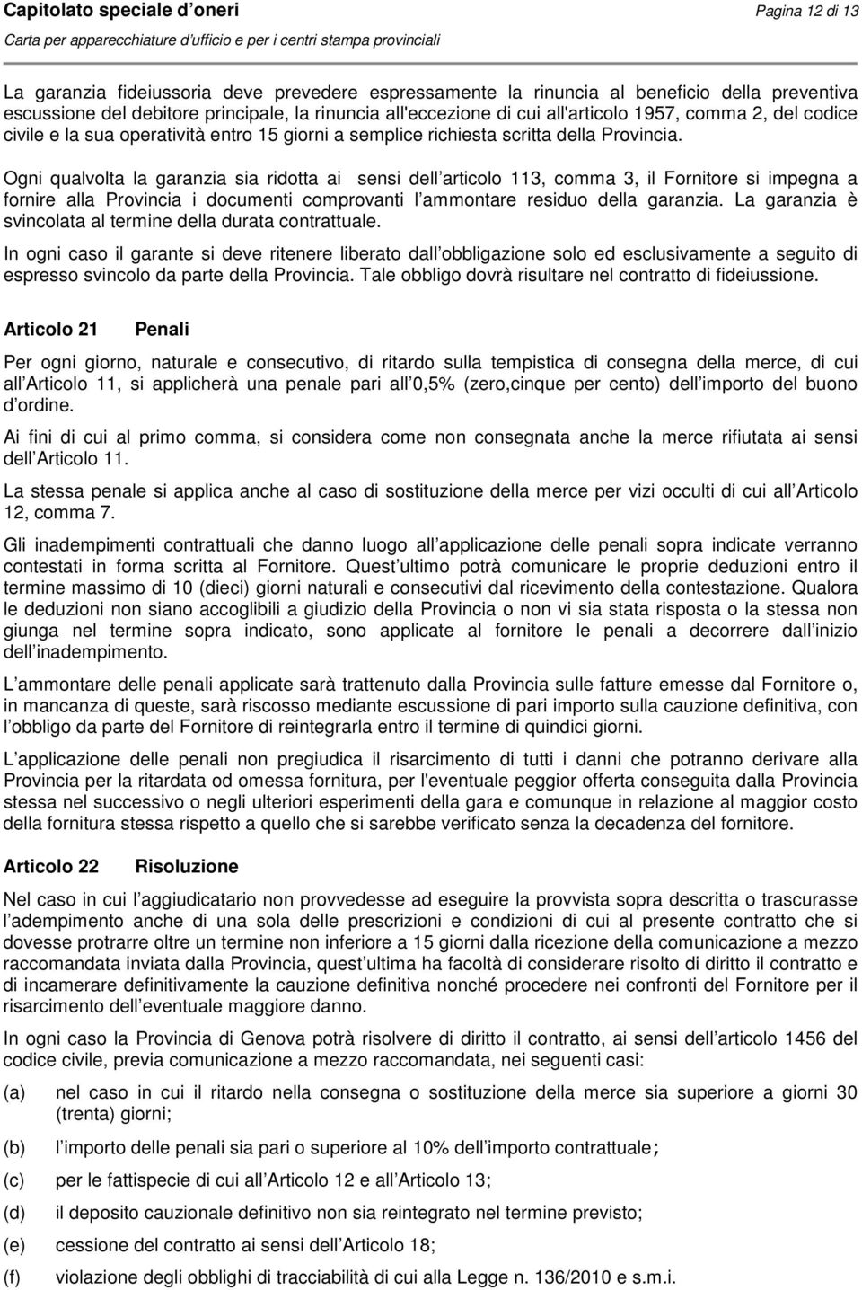 Ogni qualvolta la garanzia sia ridotta ai sensi dell articolo 113, comma 3, il Fornitore si impegna a fornire alla Provincia i documenti comprovanti l ammontare residuo della garanzia.