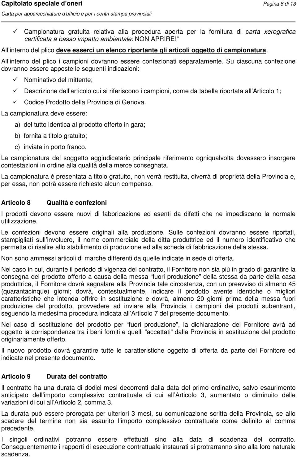 Su ciascuna confezione dovranno essere apposte le seguenti indicazioni: Nominativo del mittente; Descrizione dell articolo cui si riferiscono i campioni, come da tabella riportata all Articolo 1;