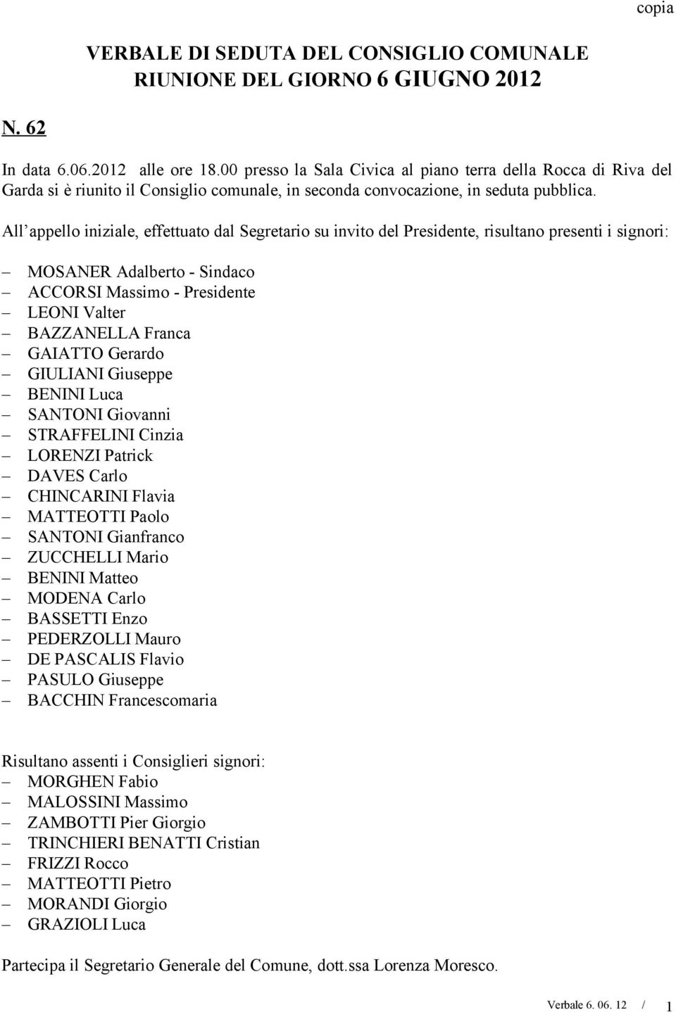 All appello iniziale, effettuato dal Segretario su invito del, risultano presenti i signori: MOSANER Adalberto - Sindaco ACCORSI Massimo - LEONI Valter BAZZANELLA Franca GAIATTO Gerardo GIULIANI