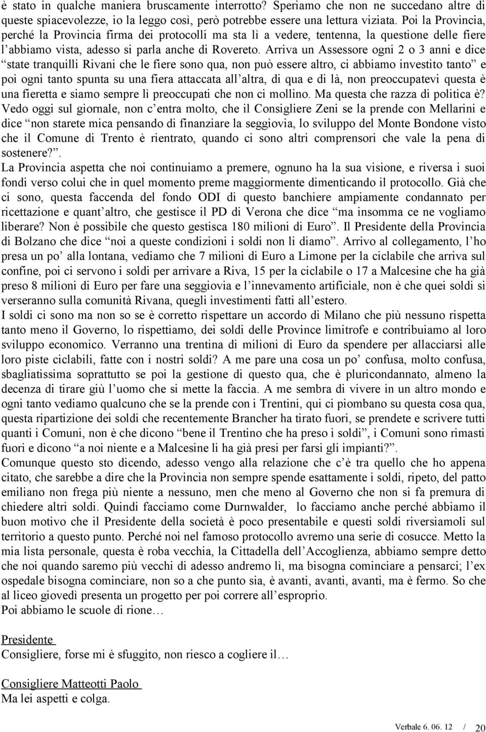 Arriva un Assessore ogni 2 o 3 anni e dice state tranquilli Rivani che le fiere sono qua, non può essere altro, ci abbiamo investito tanto e poi ogni tanto spunta su una fiera attaccata all altra, di