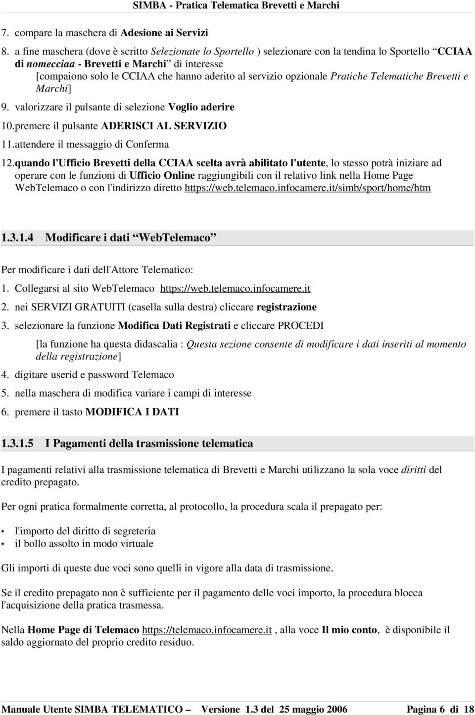 servizio opzionale Pratiche Telematiche Brevetti e Marchi] 9. valorizzare il pulsante di selezione Voglio aderire 10.premere il pulsante ADERISCI AL SERVIZIO 11.attendere il messaggio di Conferma 12.