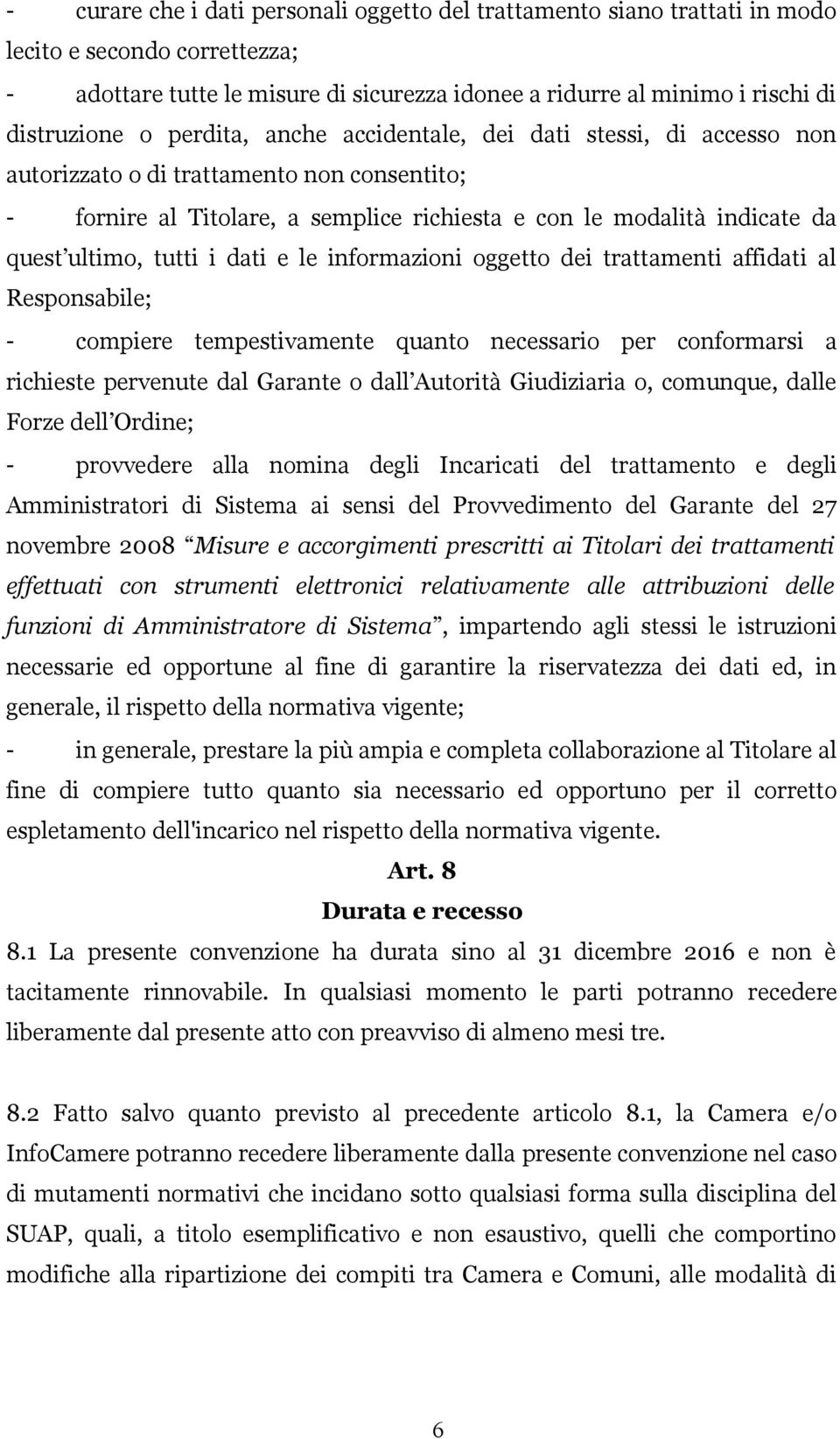 i dati e le informazioni oggetto dei trattamenti affidati al Responsabile; - compiere tempestivamente quanto necessario per conformarsi a richieste pervenute dal Garante o dall Autorità Giudiziaria