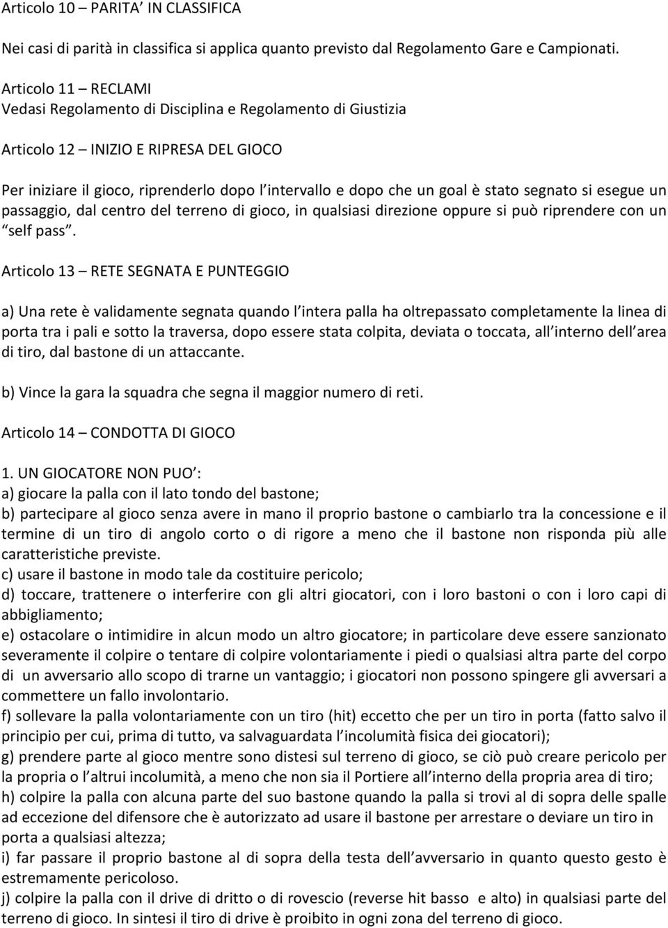 segnato si esegue un passaggio, dal centro del terreno di gioco, in qualsiasi direzione oppure si può riprendere con un self pass.