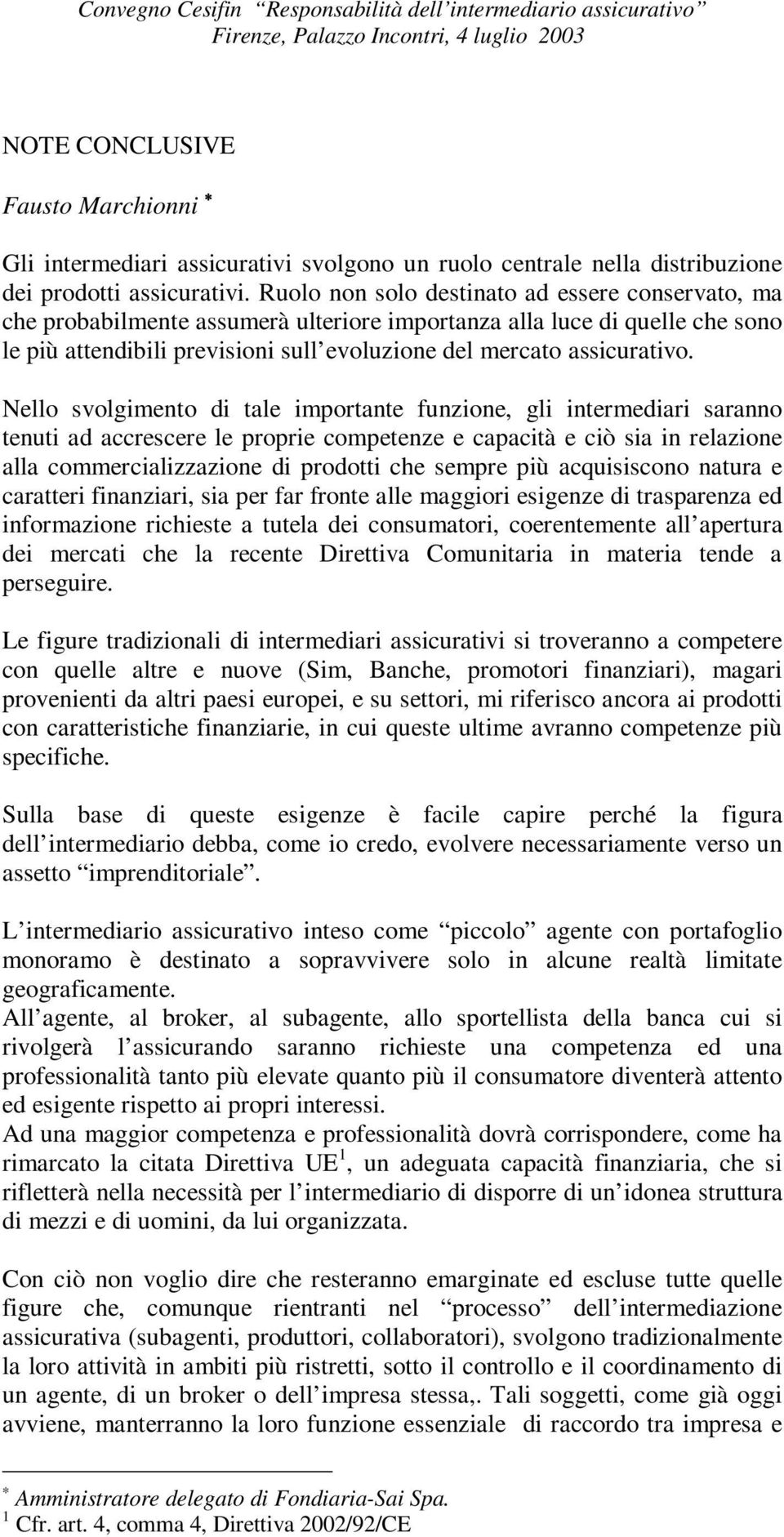 Ruolo non solo destinato ad essere conservato, ma che probabilmente assumerà ulteriore importanza alla luce di quelle che sono le più attendibili previsioni sull evoluzione del mercato assicurativo.