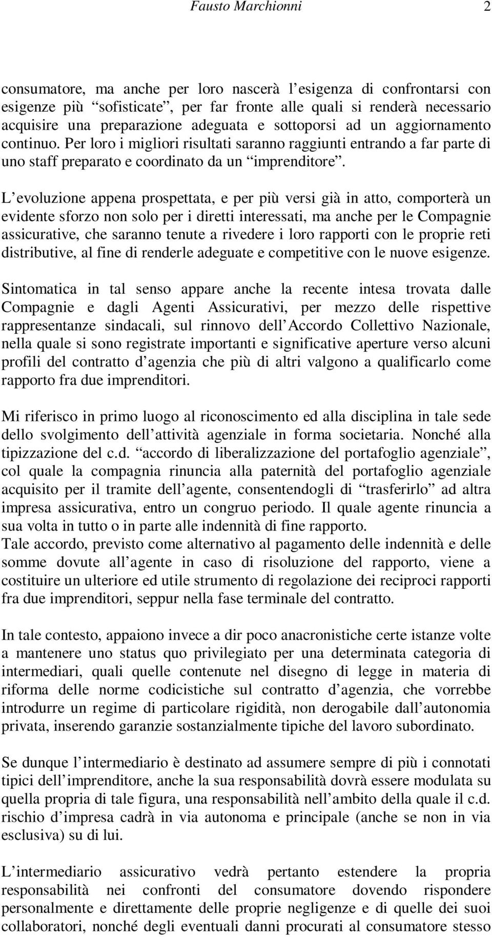 L evoluzione appena prospettata, e per più versi già in atto, comporterà un evidente sforzo non solo per i diretti interessati, ma anche per le Compagnie assicurative, che saranno tenute a rivedere i