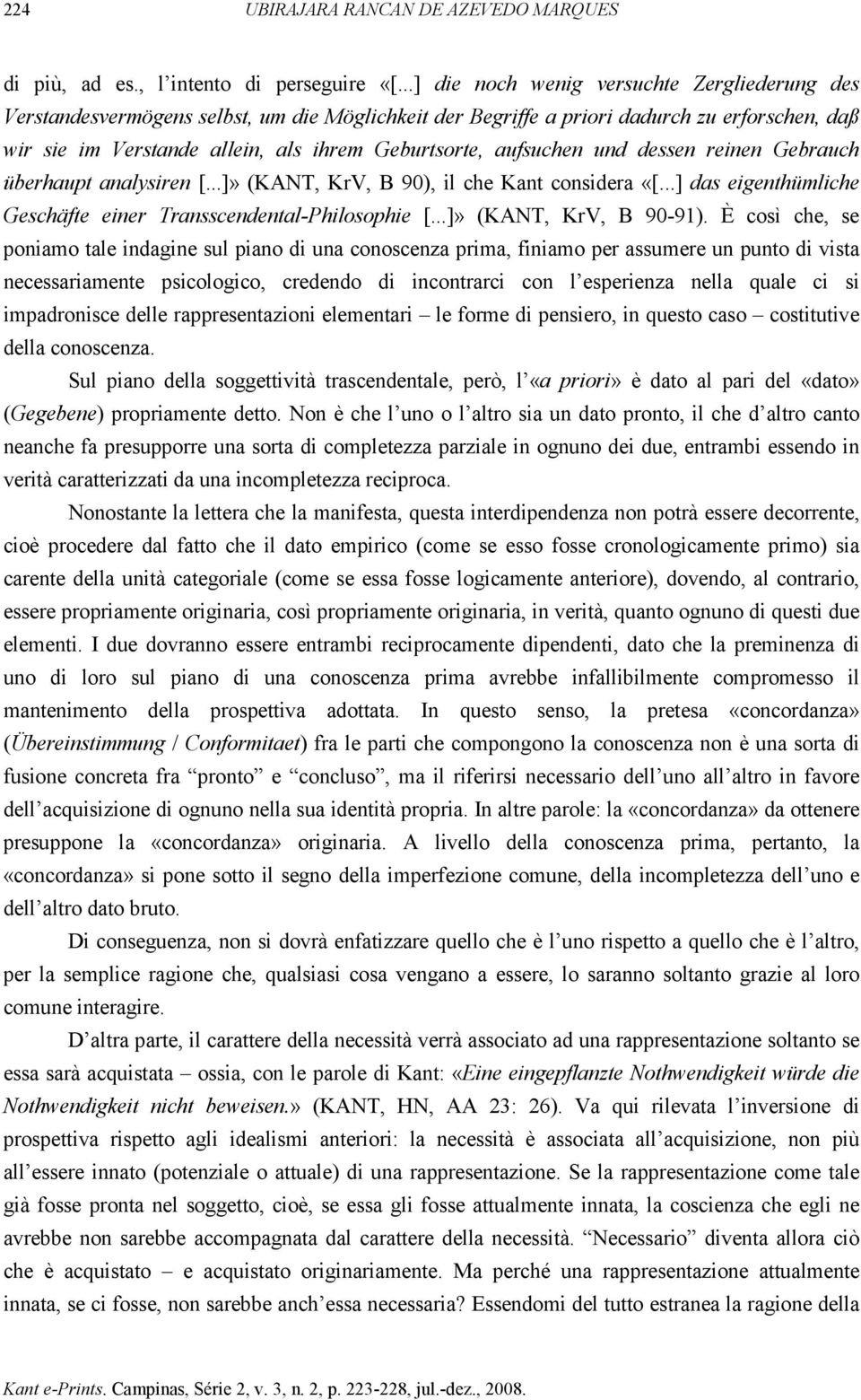 aufsuchen und dessen reinen Gebrauch überhaupt analysiren [...]» (KANT, KrV, B 90), il che Kant considera «[...] das eigenthümliche Geschäfte einer Transscendental-Philosophie [.