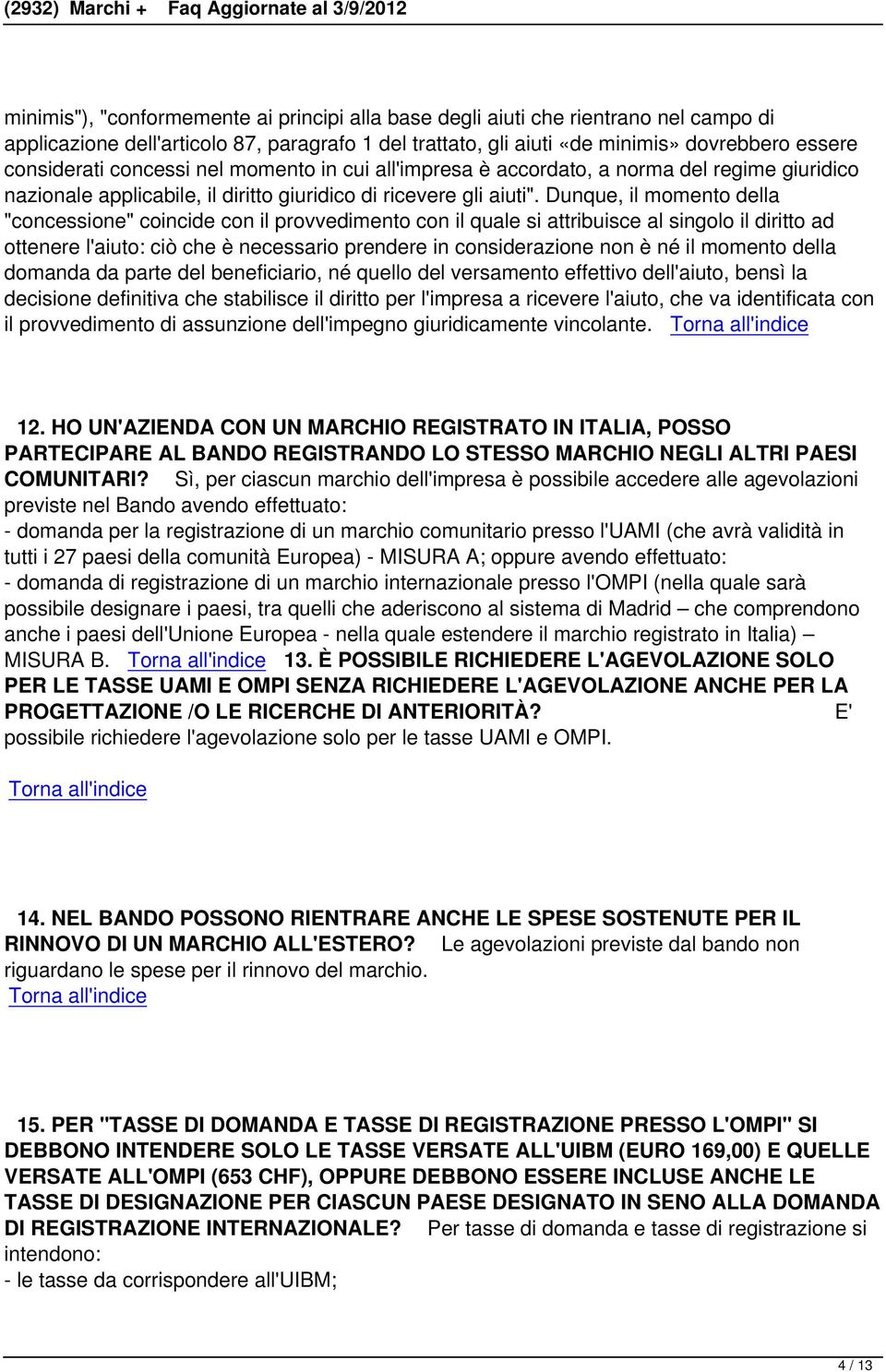 Dunque, il momento della "concessione" coincide con il provvedimento con il quale si attribuisce al singolo il diritto ad ottenere l'aiuto: ciò che è necessario prendere in considerazione non è né il