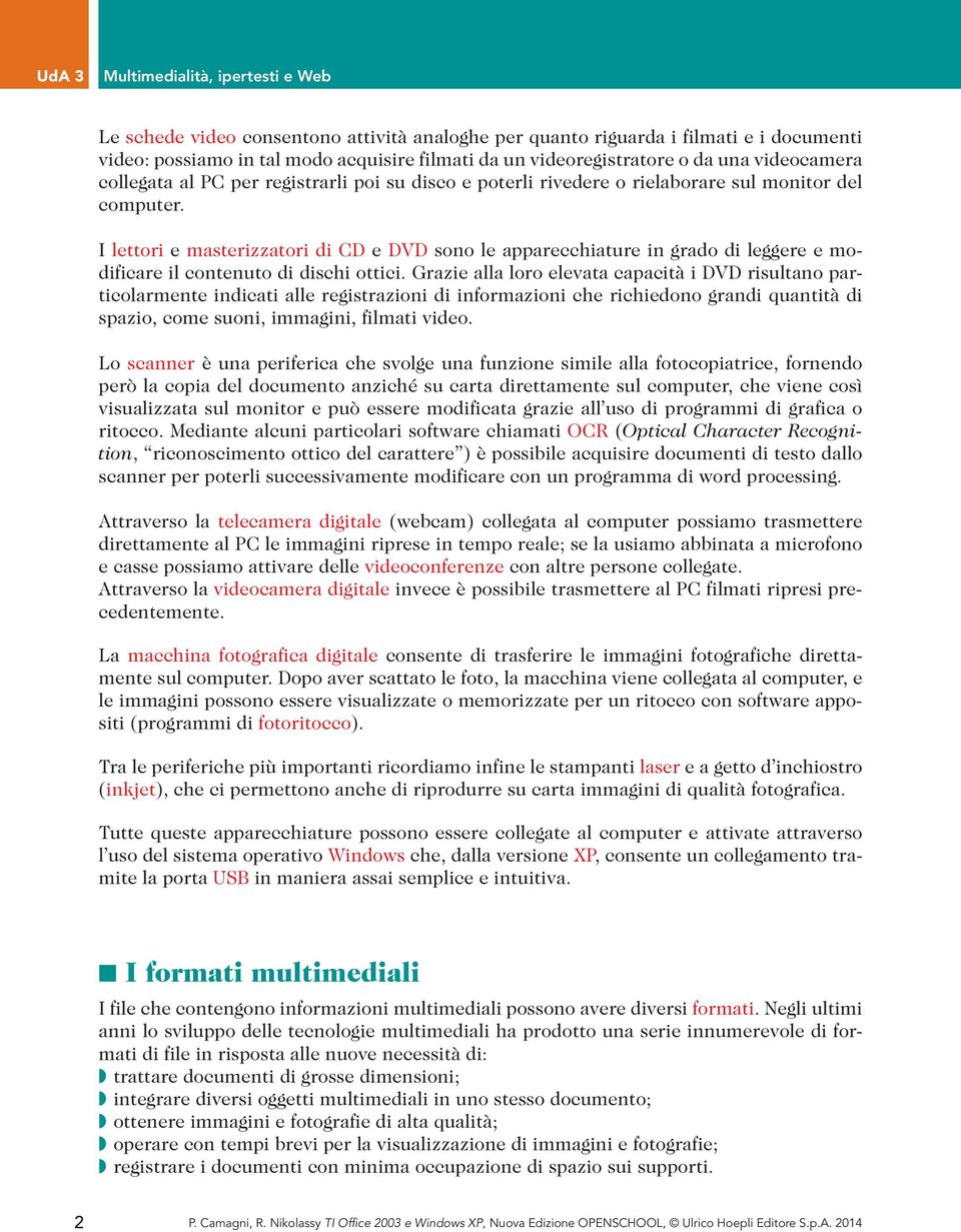 I lettori e masterizzatori di CD e DVD sono le apparecchiature in grado di leggere e modificare il contenuto di dischi ottici.