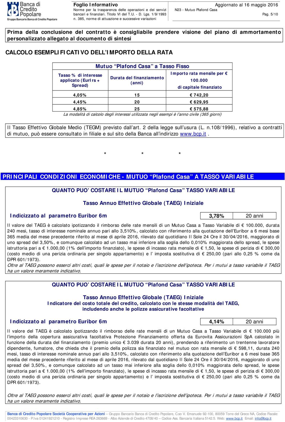 000 di capitale finanziato 4,05% 15 742,20 4,45% 20 629,95 4,85% 25 575,88 La modalità di calcolo degli interessi utilizzata negli esempi è l anno civile (365 giorni) Il Tasso Effettivo Globale Medio