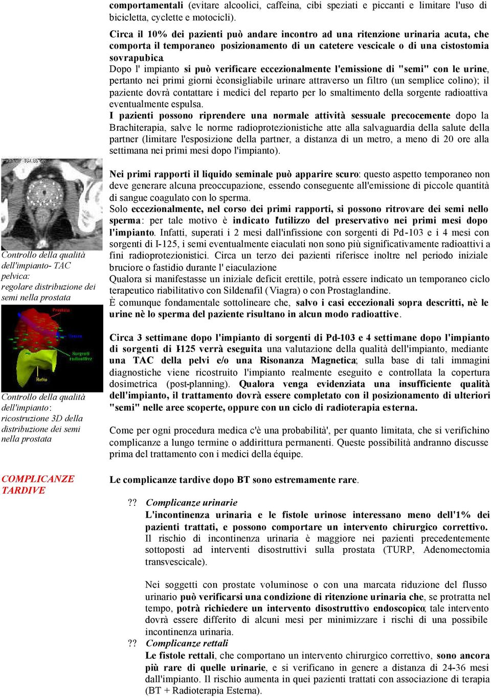 Dopo l' impianto si può verificare eccezionalmente l'emissione di "semi" con le urine, pertanto nei primi giorni èconsigliabile urinare attraverso un filtro (un semplice colino); il paziente dovrà