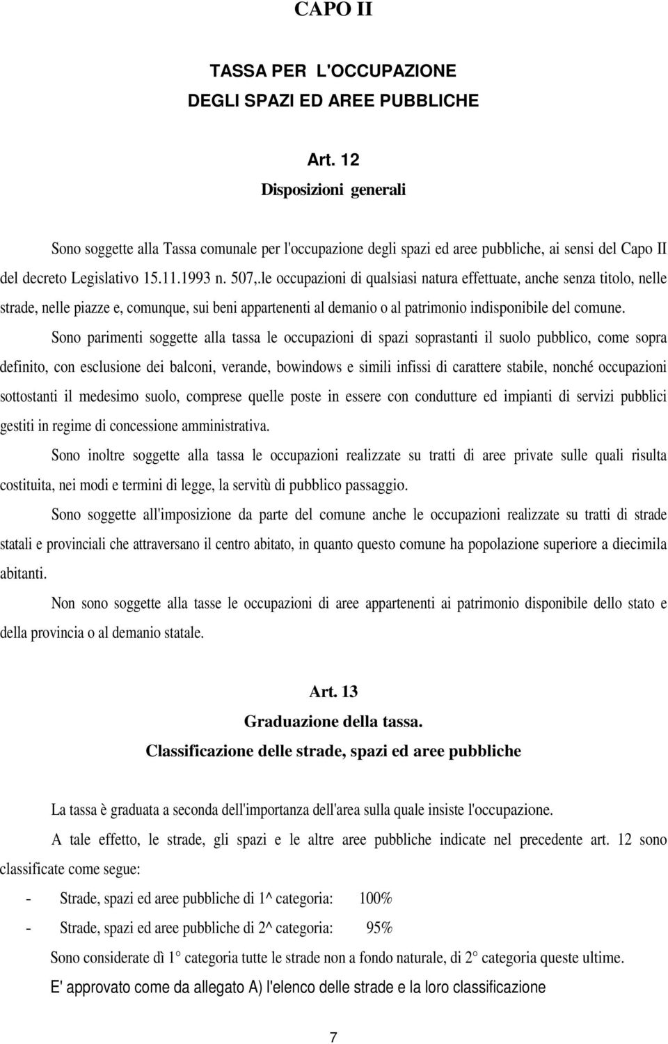 le occupazioni di qualsiasi natura effettuate, anche senza titolo, nelle strade, nelle piazze e, comunque, sui beni appartenenti al demanio o al patrimonio indisponibile del comune.