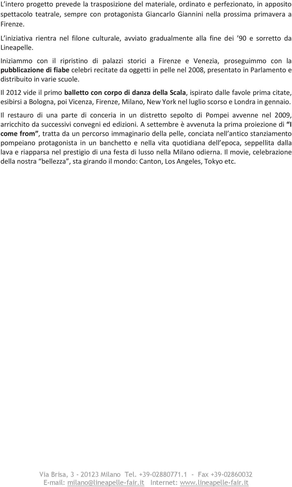 Iniziammo con il ripristino di palazzi storici a Firenze e Venezia, proseguimmo con la pubblicazione di fiabe celebri recitate da oggetti in pelle nel 2008, presentato in Parlamento e distribuito in