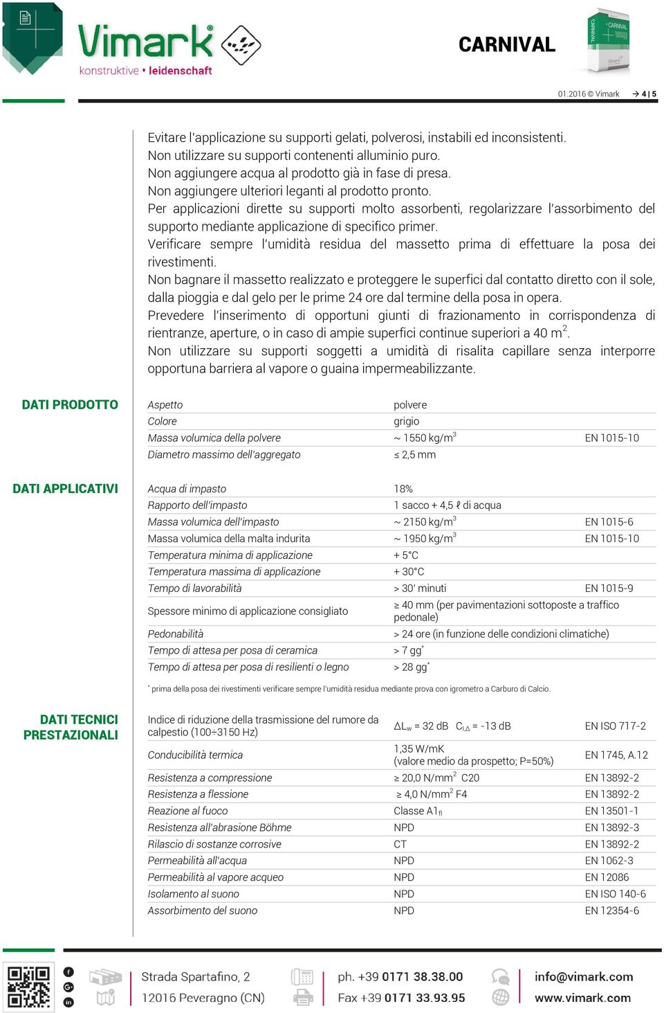 Per applicazioni dirette su supporti molto assorbenti, regolarizzare l assorbimento del supporto mediante applicazione di specifico primer.