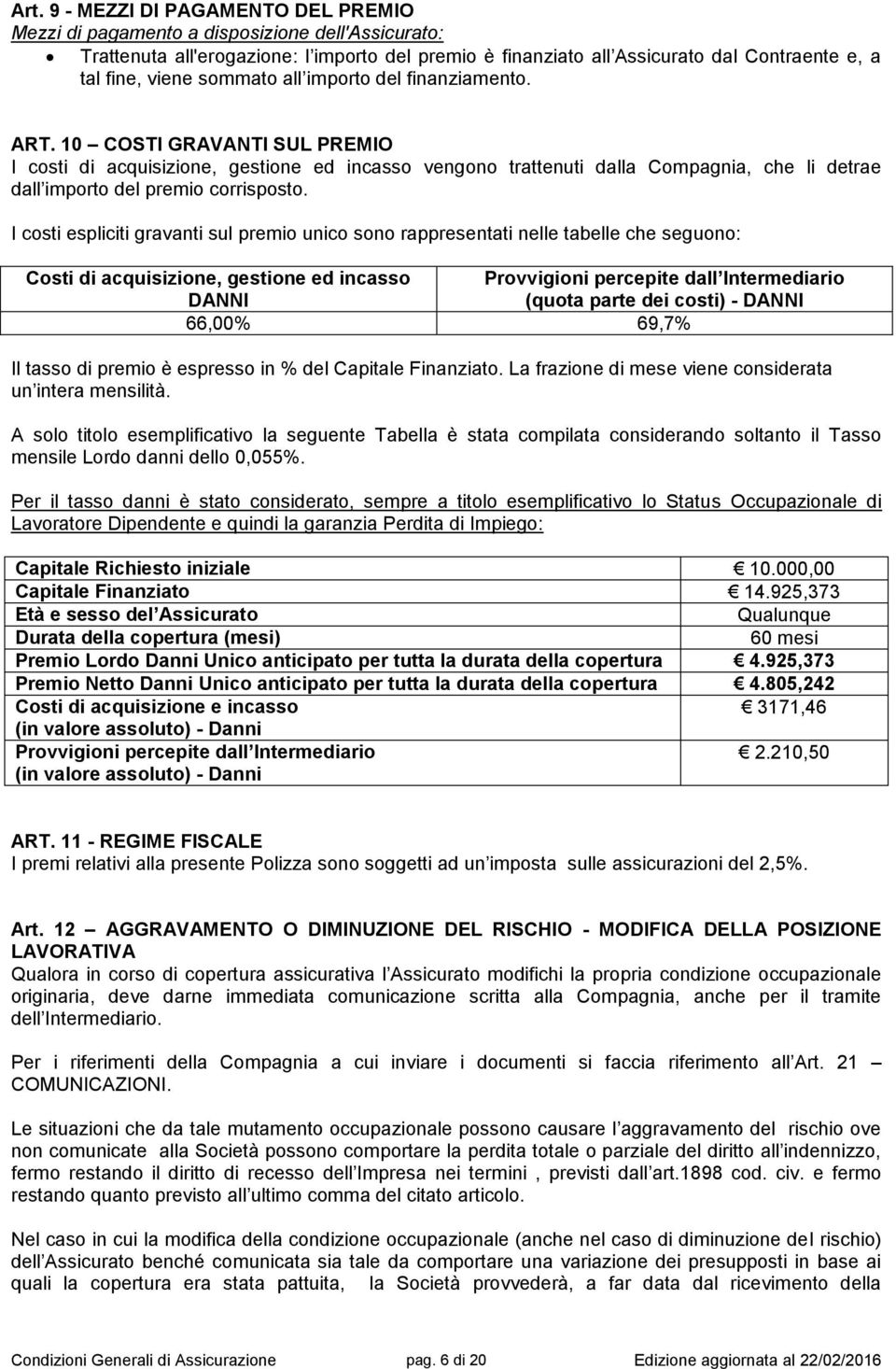 10 COSTI GRAVANTI SUL PREMIO I costi di acquisizione, gestione ed incasso vengono trattenuti dalla Compagnia, che li detrae dall importo del premio corrisposto.