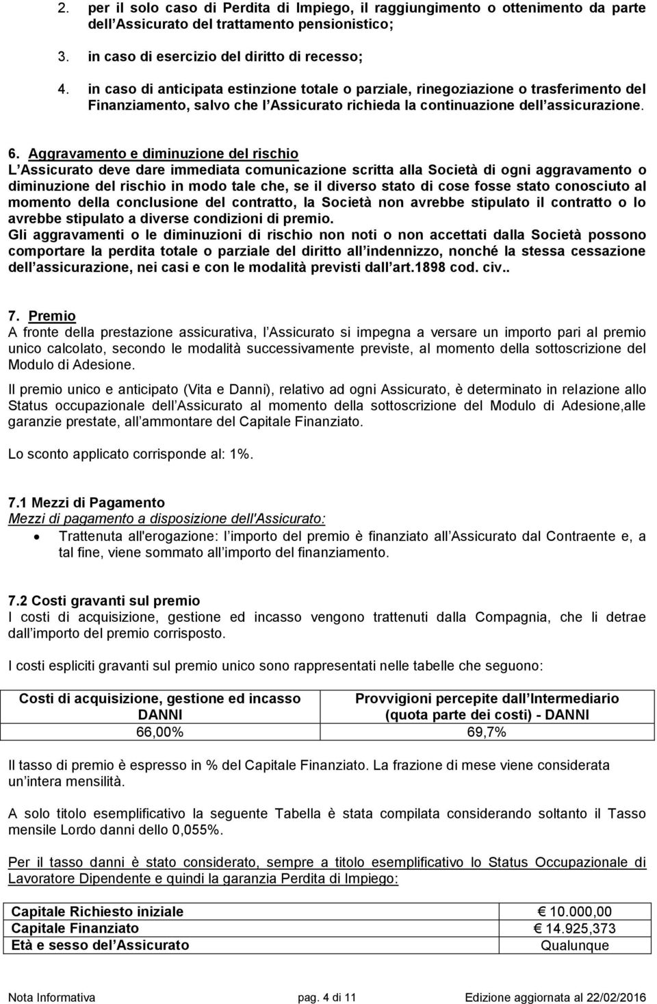 Aggravamento e diminuzione del rischio L Assicurato deve dare immediata comunicazione scritta alla Società di ogni aggravamento o diminuzione del rischio in modo tale che, se il diverso stato di cose