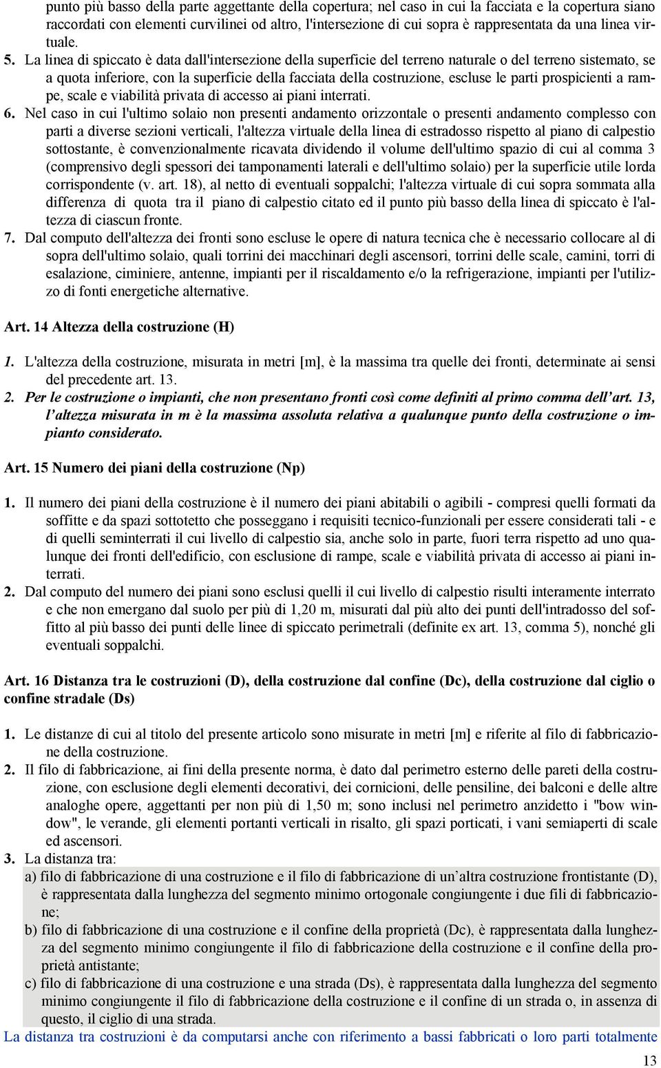 La linea di spiccato è data dall'intersezione della superficie del terreno naturale o del terreno sistemato, se a quota inferiore, con la superficie della facciata della costruzione, escluse le parti