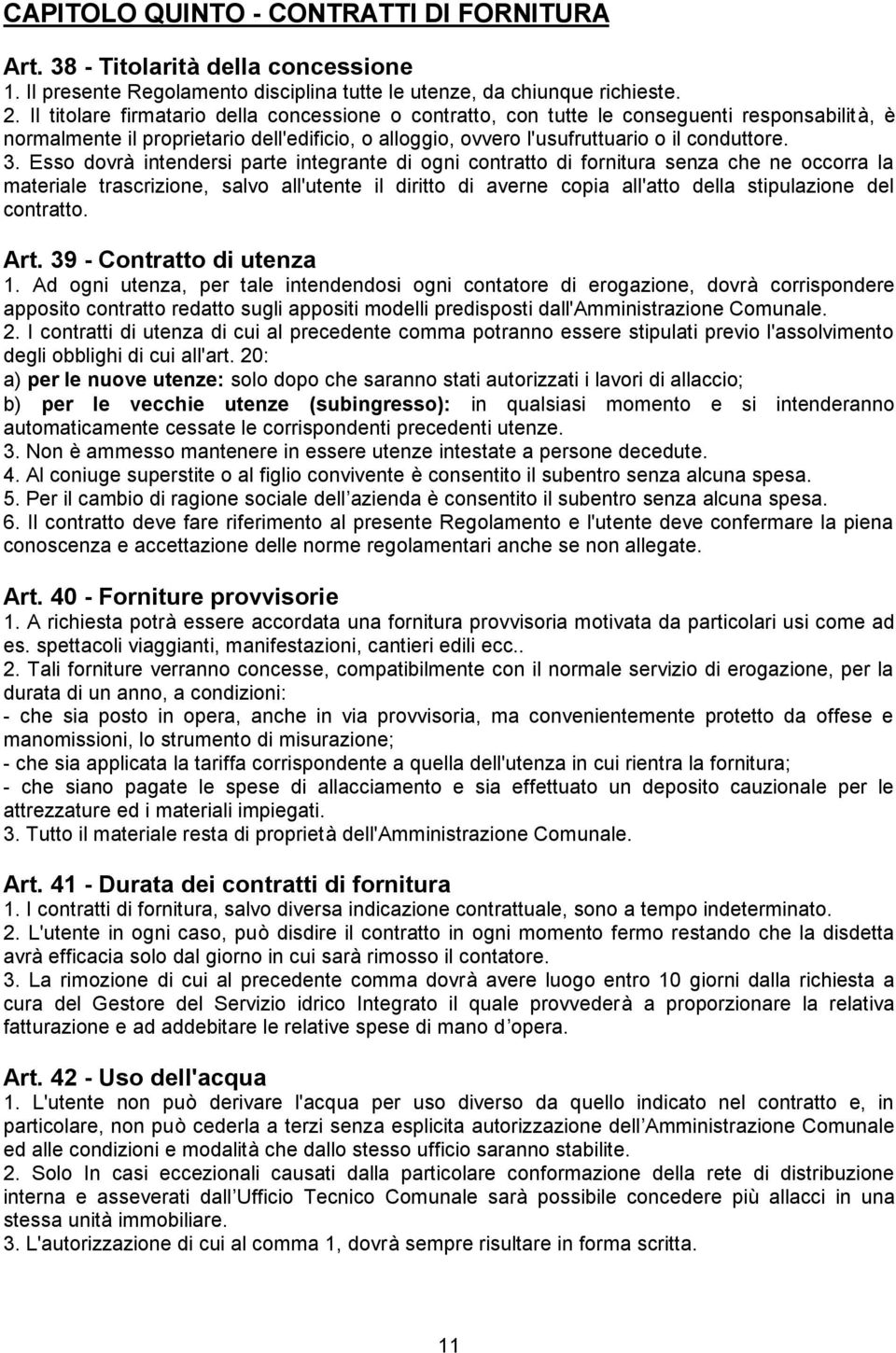 Esso dovrà intendersi parte integrante di ogni contratto di fornitura senza che ne occorra la materiale trascrizione, salvo all'utente il diritto di averne copia all'atto della stipulazione del