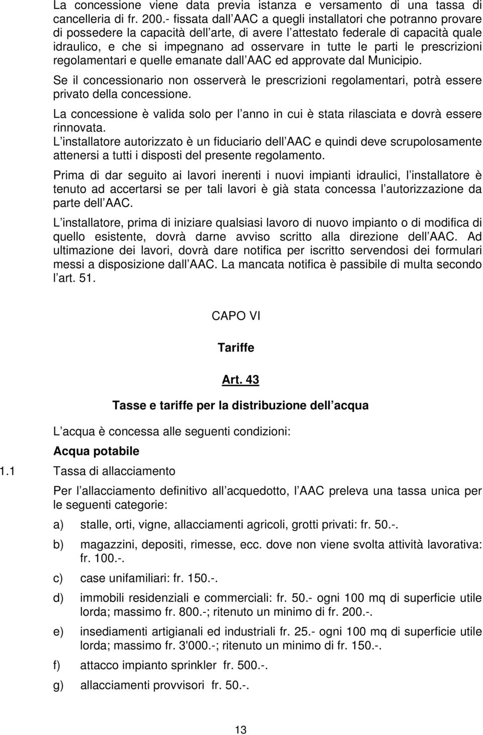 le parti le prescrizioni regolamentari e quelle emanate dall AAC ed approvate dal Municipio. Se il concessionario non osserverà le prescrizioni regolamentari, potrà essere privato della concessione.