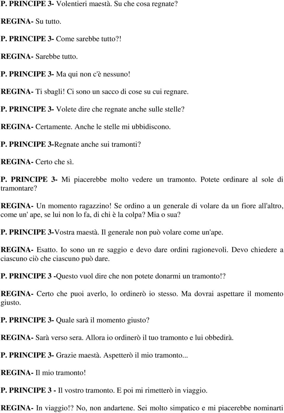 REGINA- Certo che sì. P. PRINCIPE 3- Mi piacerebbe molto vedere un tramonto. Potete ordinare al sole di tramontare? REGINA- Un momento ragazzino!