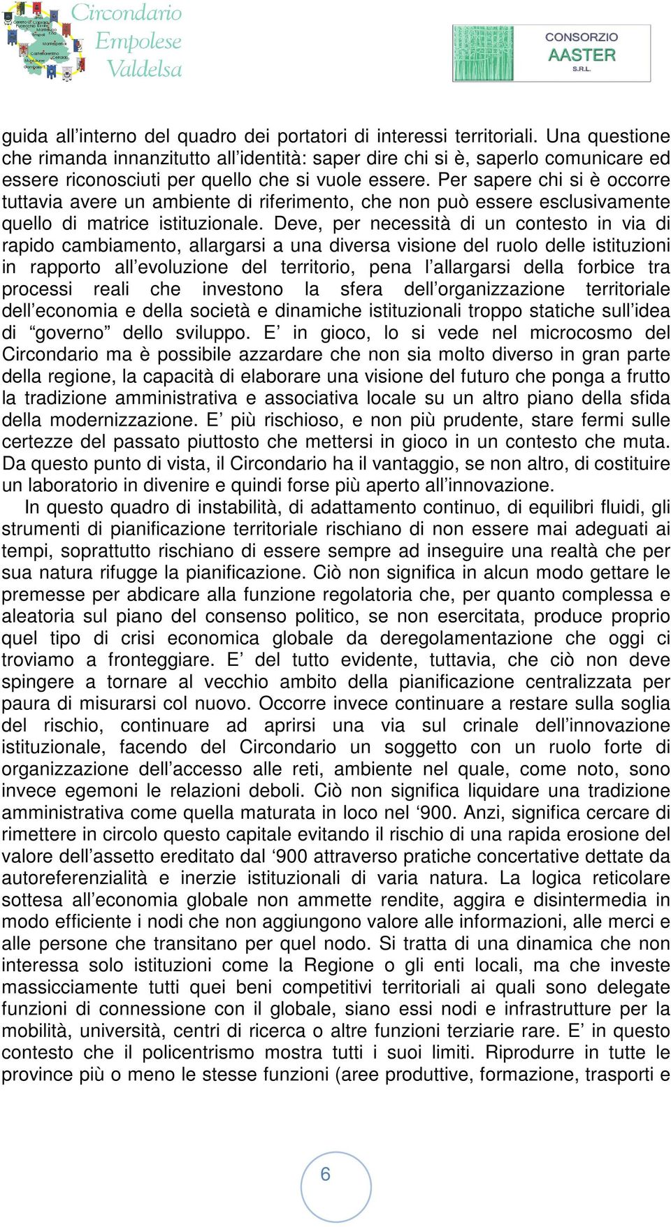 Per sapere chi si è occorre tuttavia avere un ambiente di riferimento, che non può essere esclusivamente quello di matrice istituzionale.