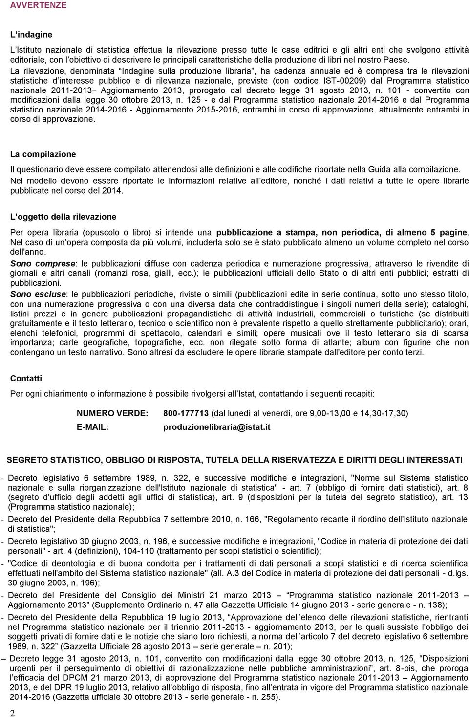 La rilevazione, denominata Indagine sulla produzione libraria, ha cadenza annuale ed è compresa tra le rilevazioni statistiche d interesse pubblico e di rilevanza nazionale, previste (con codice