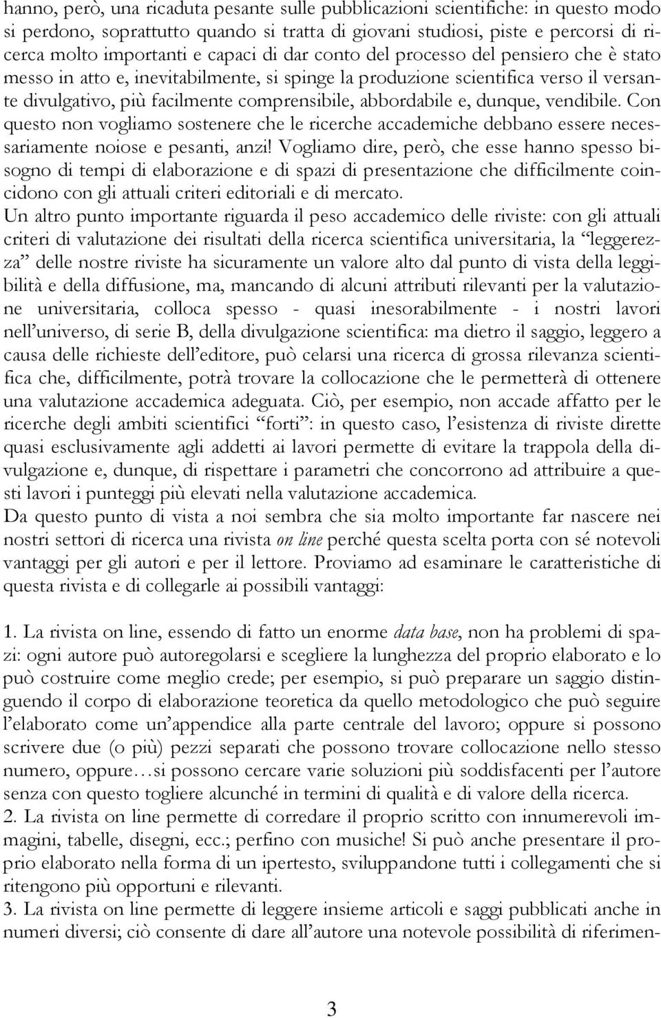 dunque, vendibile. Con questo non vogliamo sostenere che le ricerche accademiche debbano essere necessariamente noiose e pesanti, anzi!