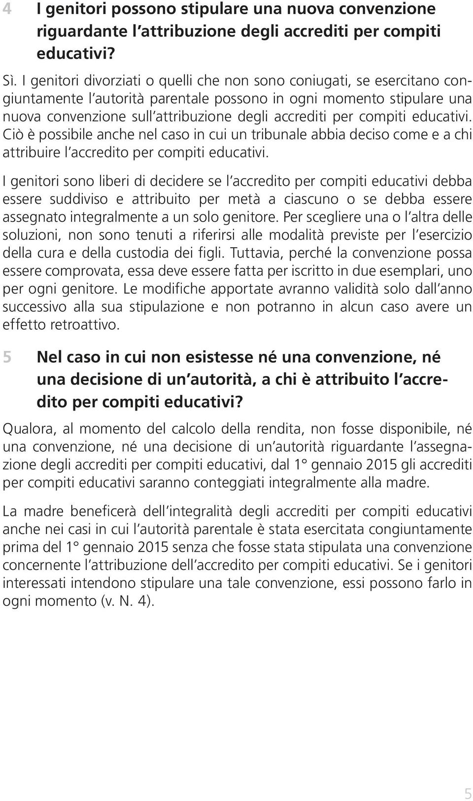 compiti educativi. Ciò è possibile anche nel caso in cui un tribunale abbia deciso come e a chi attribuire l accredito per compiti educativi.