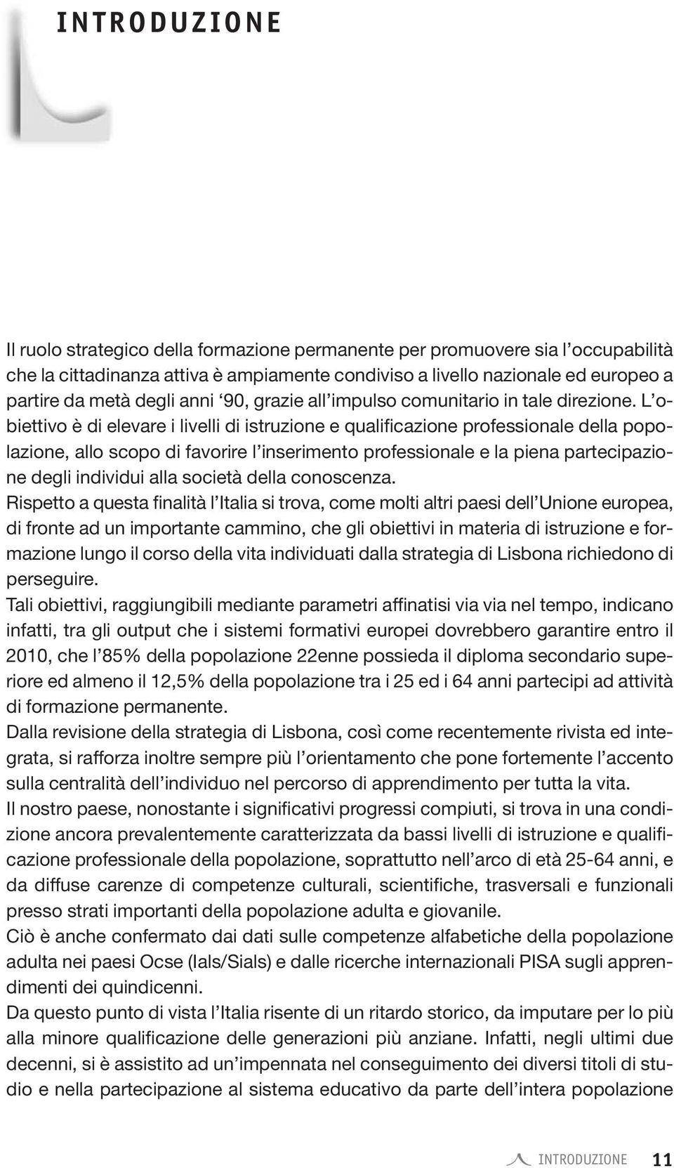 L obiettivo è di elevare i livelli di istruzione e qualificazione professionale della popolazione, allo scopo di favorire l inserimento professionale e la piena partecipazione degli individui alla