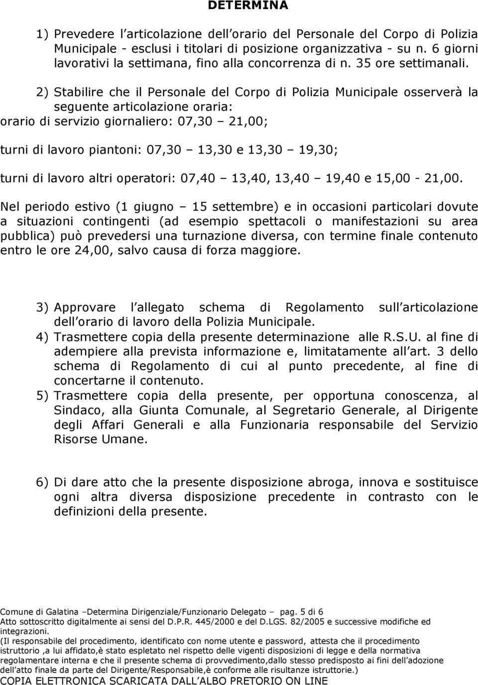 2) Stabilire che il Personale del Corpo di Polizia Municipale osserverà la seguente articolazione oraria: orario di servizio giornaliero: 07,30 21,00; turni di lavoro piantoni: 07,30 13,30 e 13,30