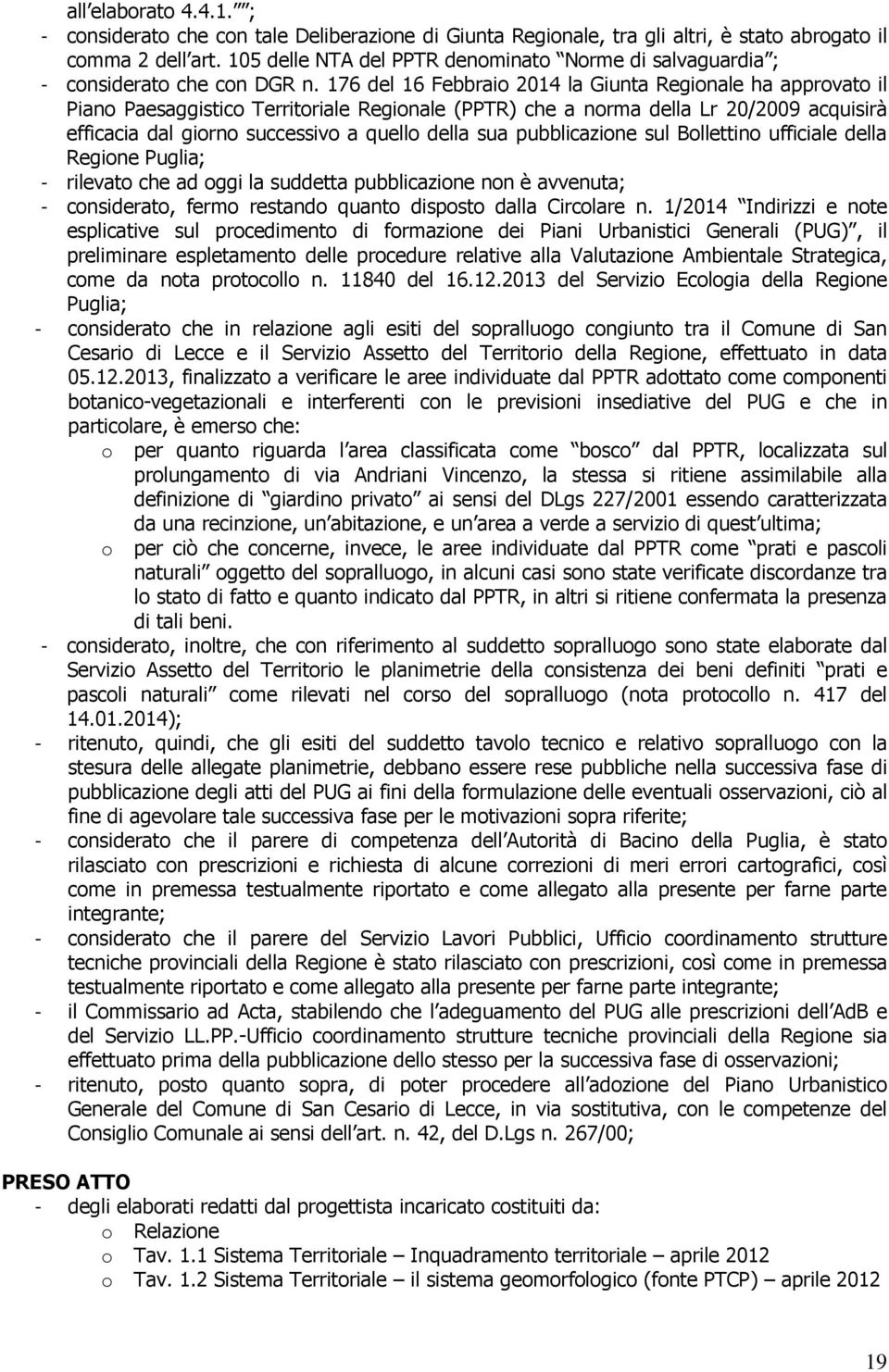 176 del 16 Febbraio 2014 la Giunta Regionale ha approvato il Piano Paesaggistico Territoriale Regionale (PPTR) che a norma della Lr 20/2009 acquisirà efficacia dal giorno successivo a quello della