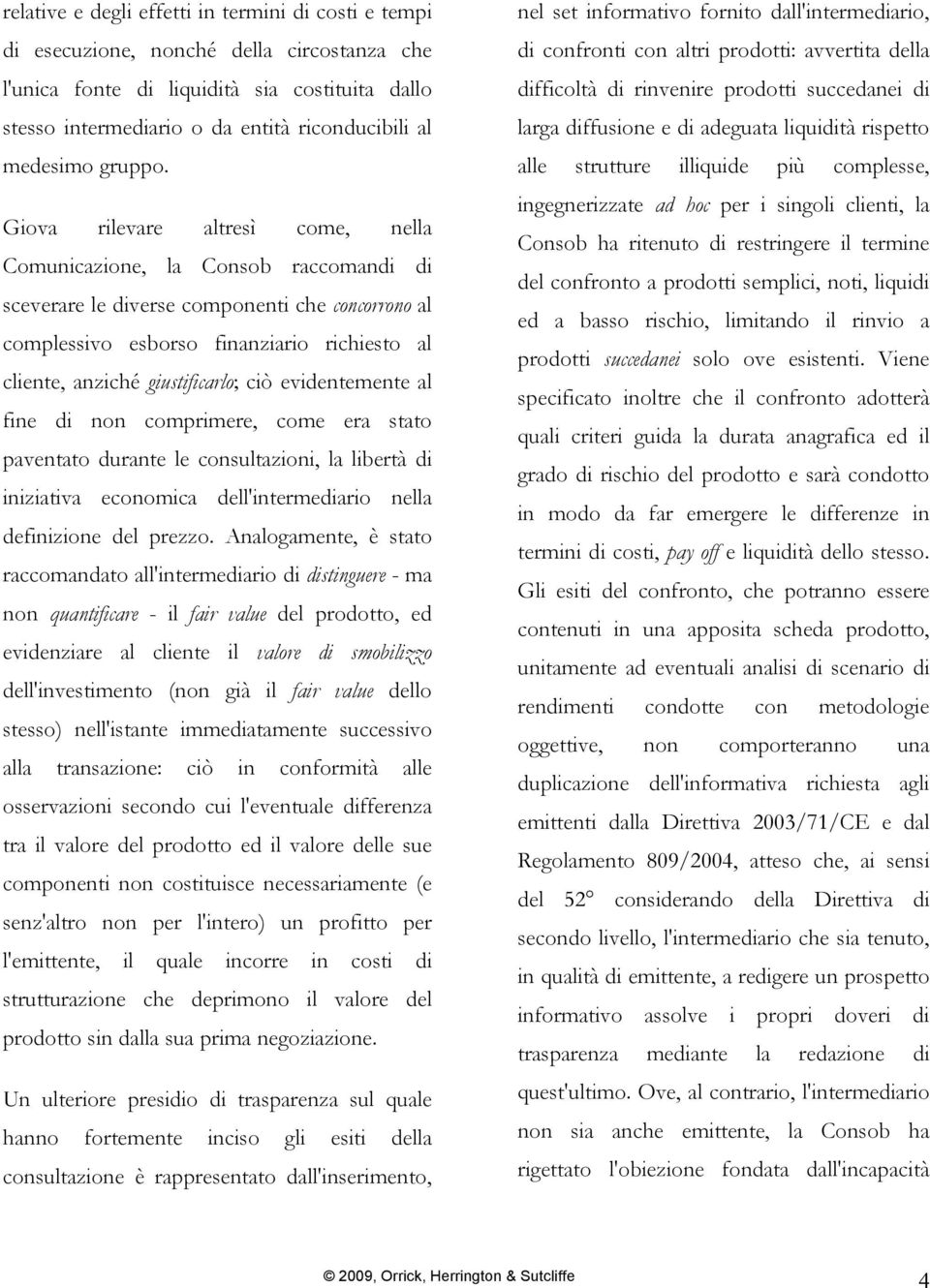 Giova rilevare altresì come, nella Comunicazione, la Consob raccomandi di sceverare le diverse componenti che concorrono al complessivo esborso finanziario richiesto al cliente, anziché