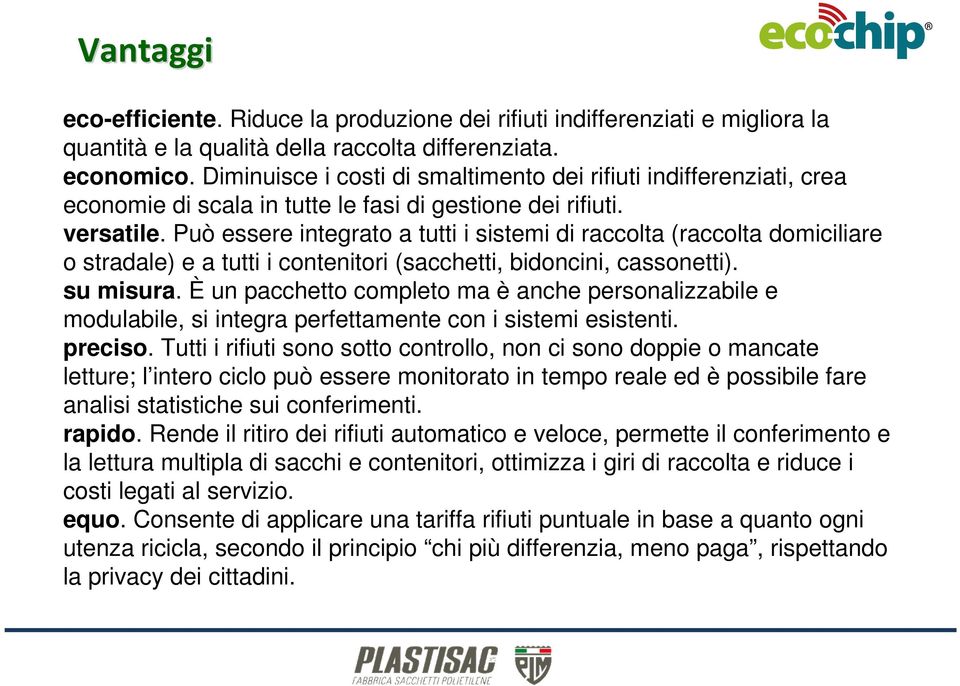 Può essere integrato a tutti i sistemi di raccolta (raccolta domiciliare o stradale) e a tutti i contenitori (sacchetti, bidoncini, cassonetti). su misura.