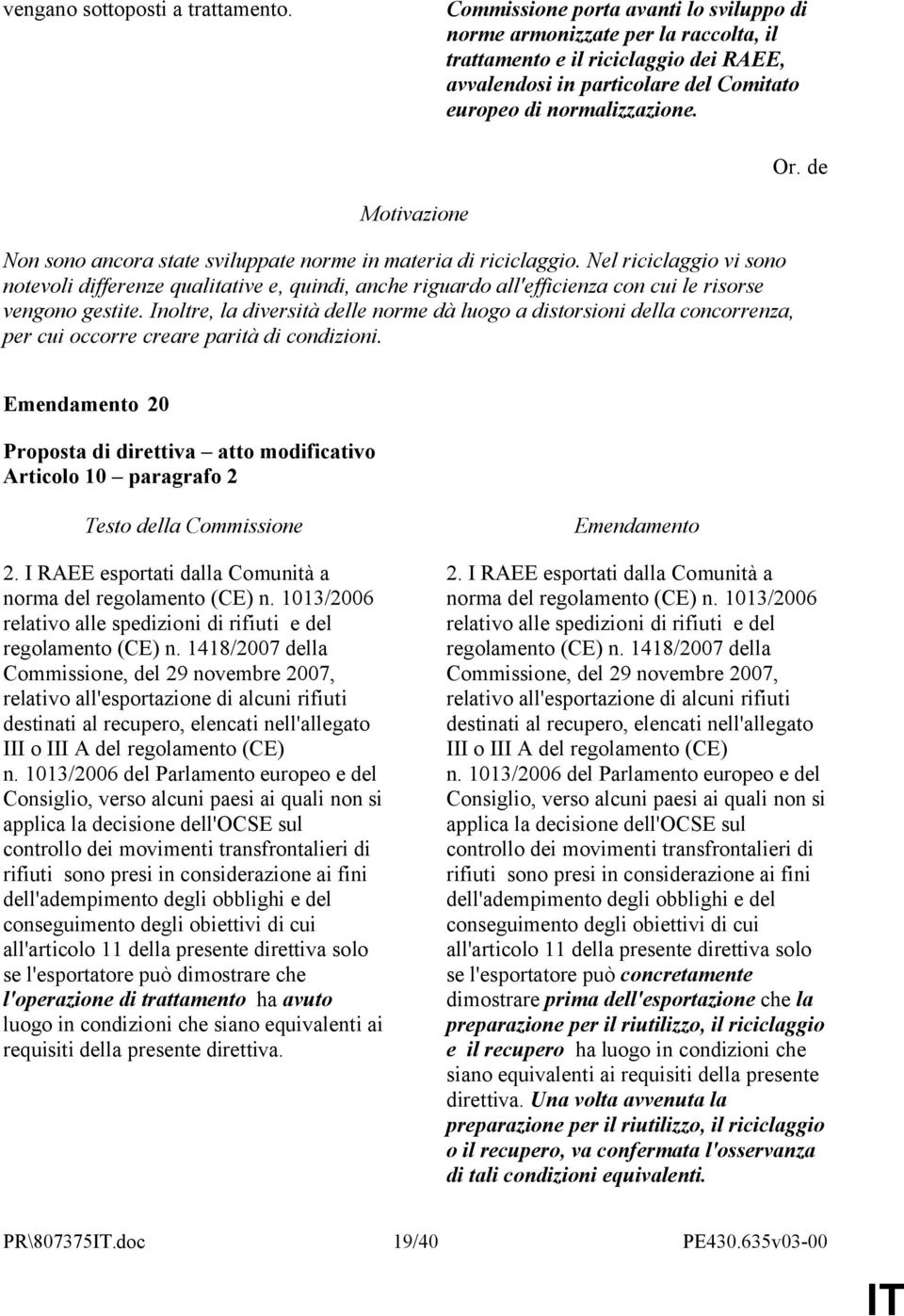 Non sono ancora state sviluppate norme in materia di riciclaggio. Nel riciclaggio vi sono notevoli differenze qualitative e, quindi, anche riguardo all'efficienza con cui le risorse vengono gestite.