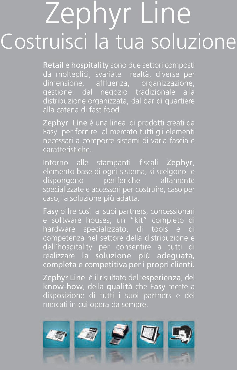 Zephyr Line è una linea di prodotti creati da Fasy per fornire al mercato tutti gli elementi necessari a comporre sistemi di varia fascia e caratteristiche.