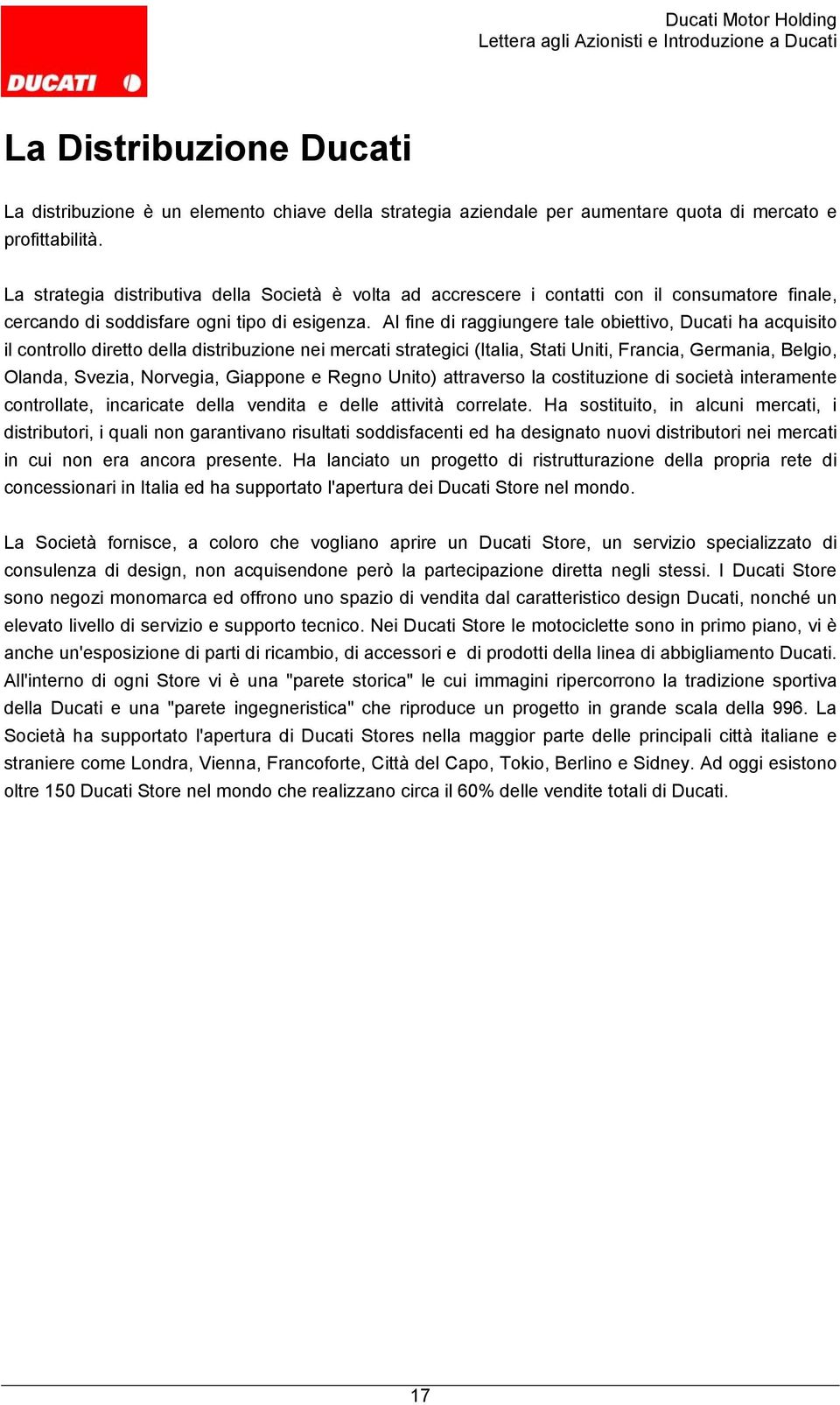 Al fine di raggiungere tale obiettivo, Ducati ha acquisito il controllo diretto della distribuzione nei mercati strategici (Italia, Stati Uniti, Francia, Germania, Belgio, Olanda, Svezia, Norvegia,