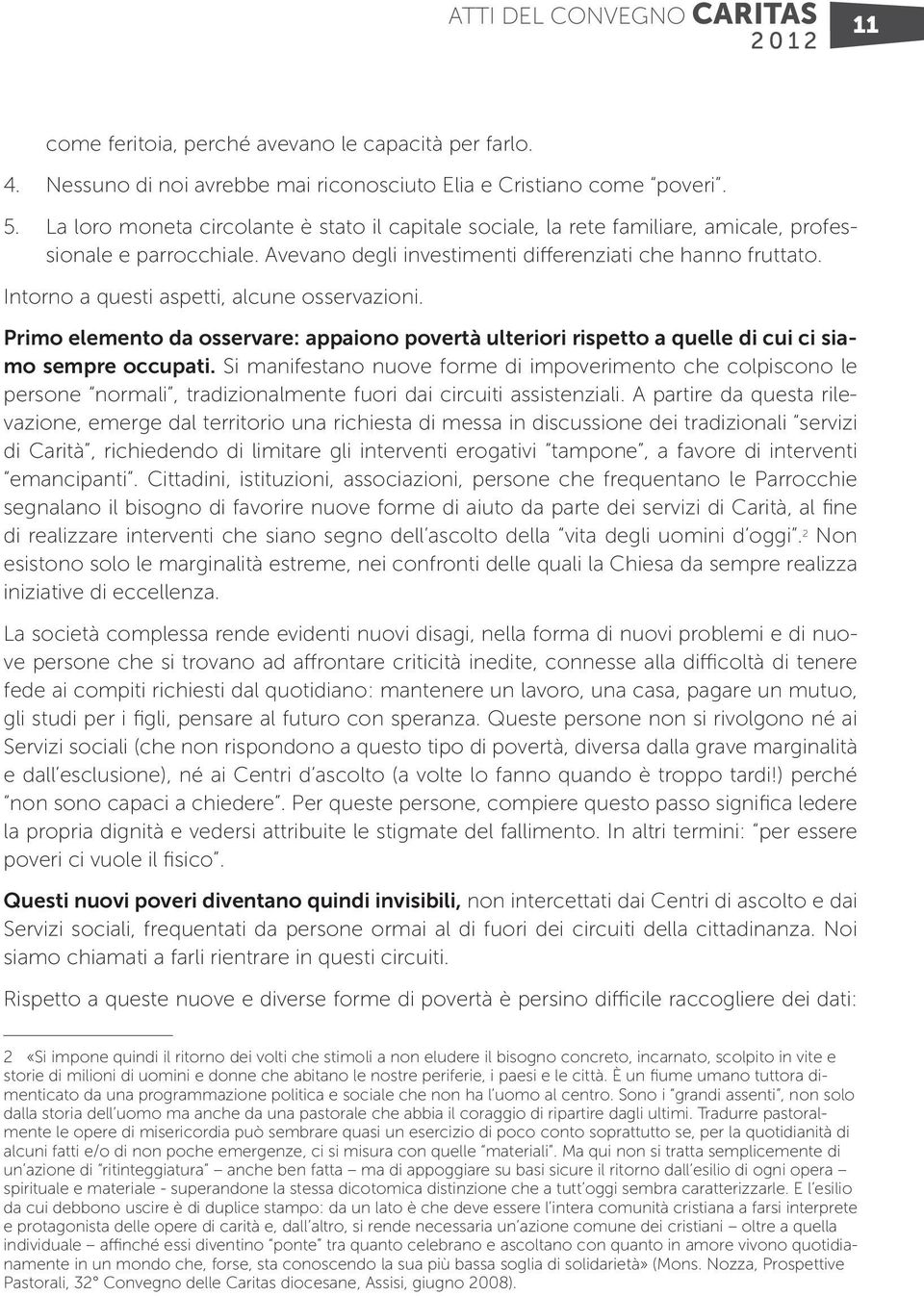 Intorno a questi aspetti, alcune osservazioni. Primo elemento da osservare: appaiono povertà ulteriori rispetto a quelle di cui ci siamo sempre occupati.