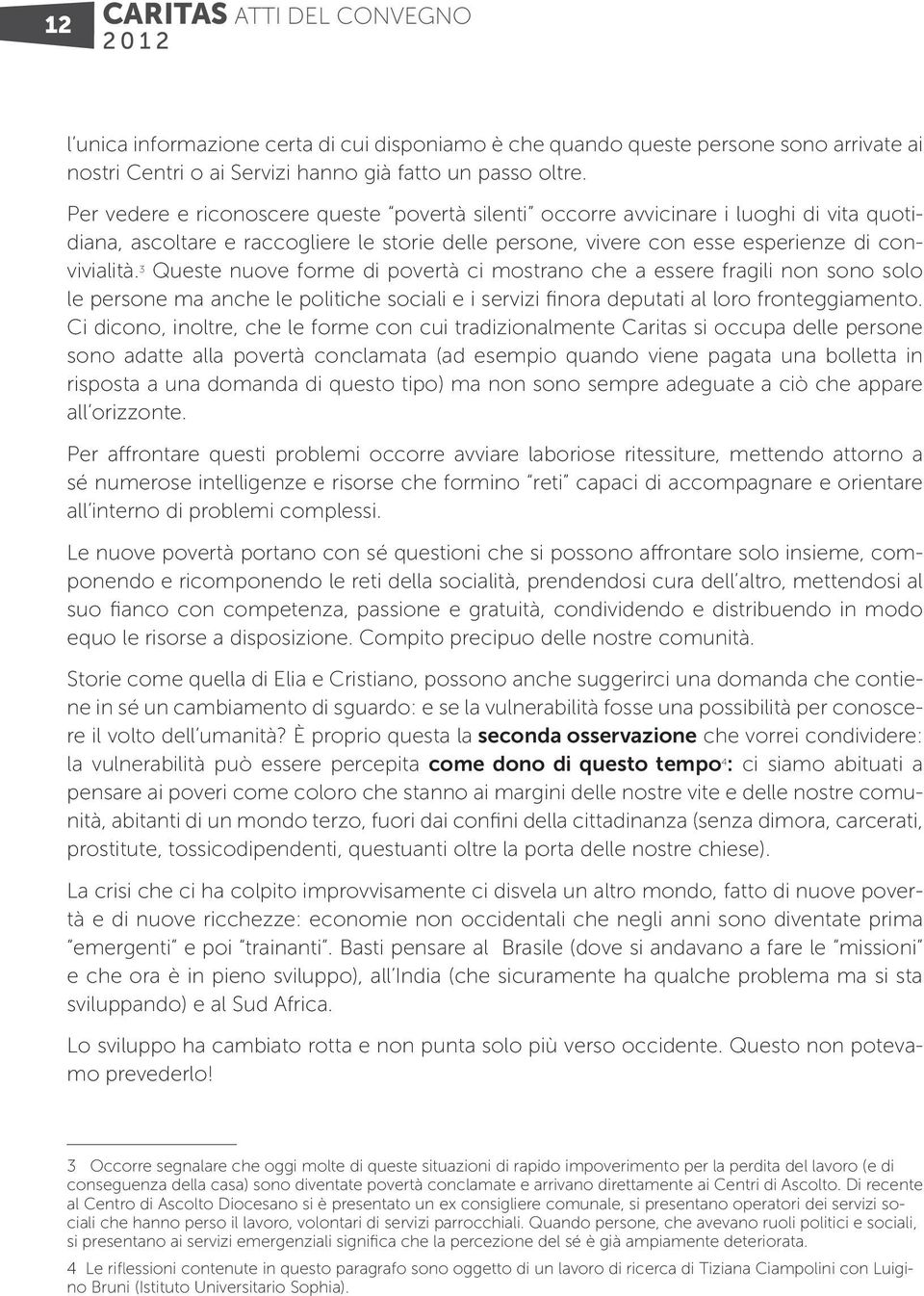 3 Queste nuove forme di povertà ci mostrano che a essere fragili non sono solo le persone ma anche le politiche sociali e i servizi finora deputati al loro fronteggiamento.