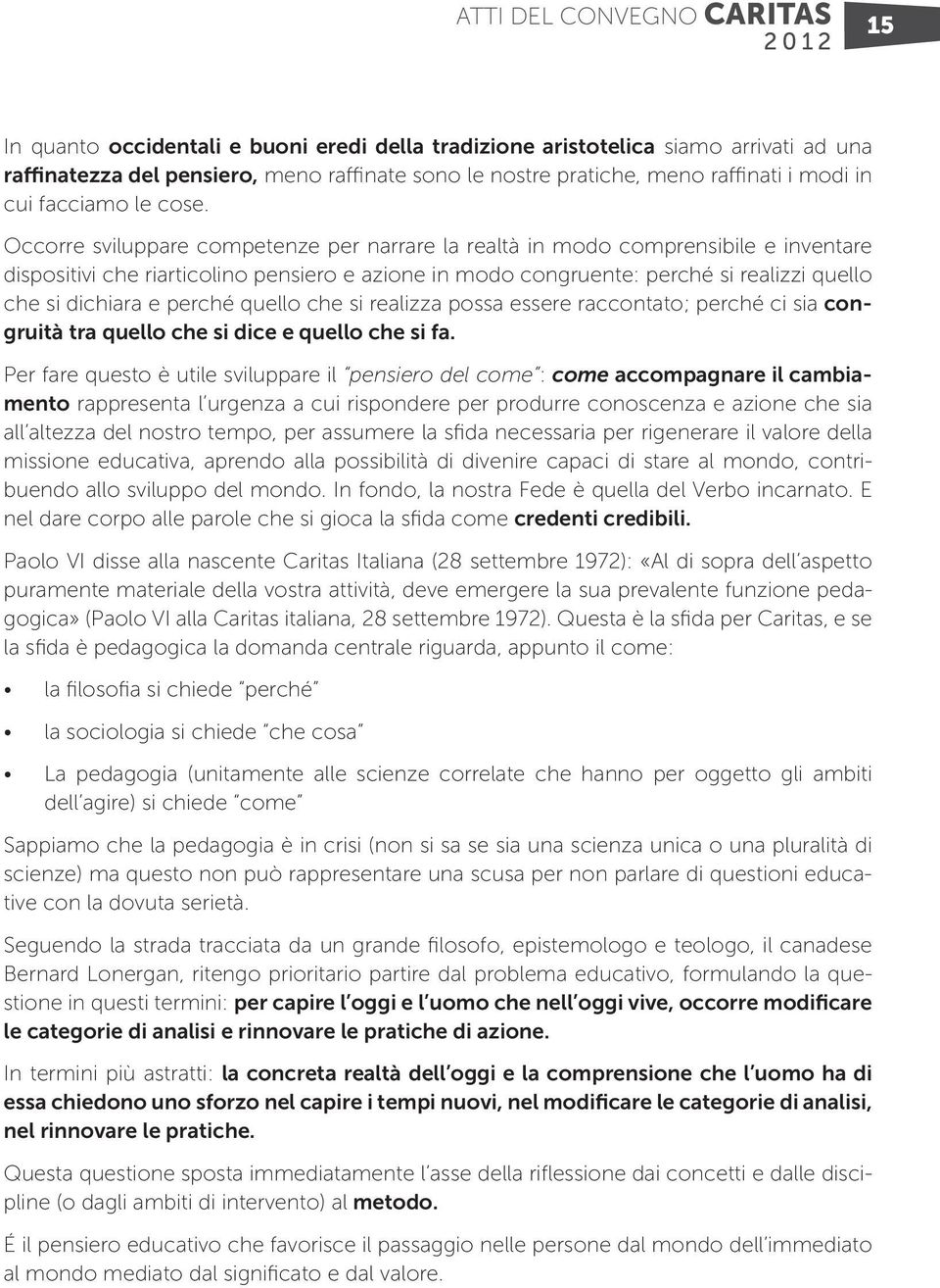 Occorre sviluppare competenze per narrare la realtà in modo comprensibile e inventare dispositivi che riarticolino pensiero e azione in modo congruente: perché si realizzi quello che si dichiara e