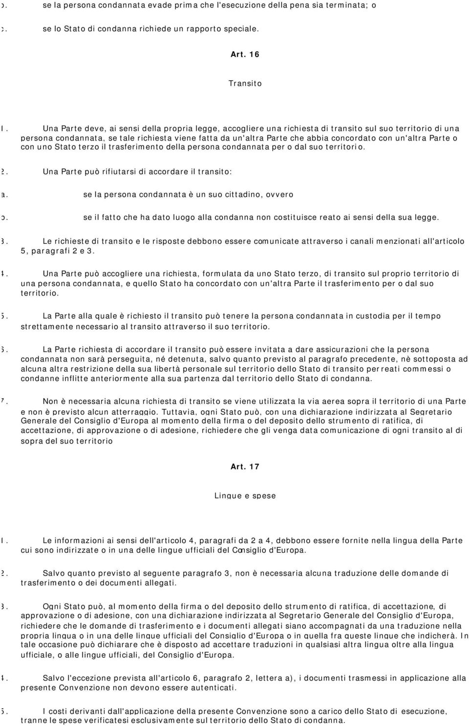 con un'altra Parte o con uno Stato terzo il trasferimento della persona condannata per o dal suo territorio. 2. Una Parte può rifiutarsi di accordare il transito: a.