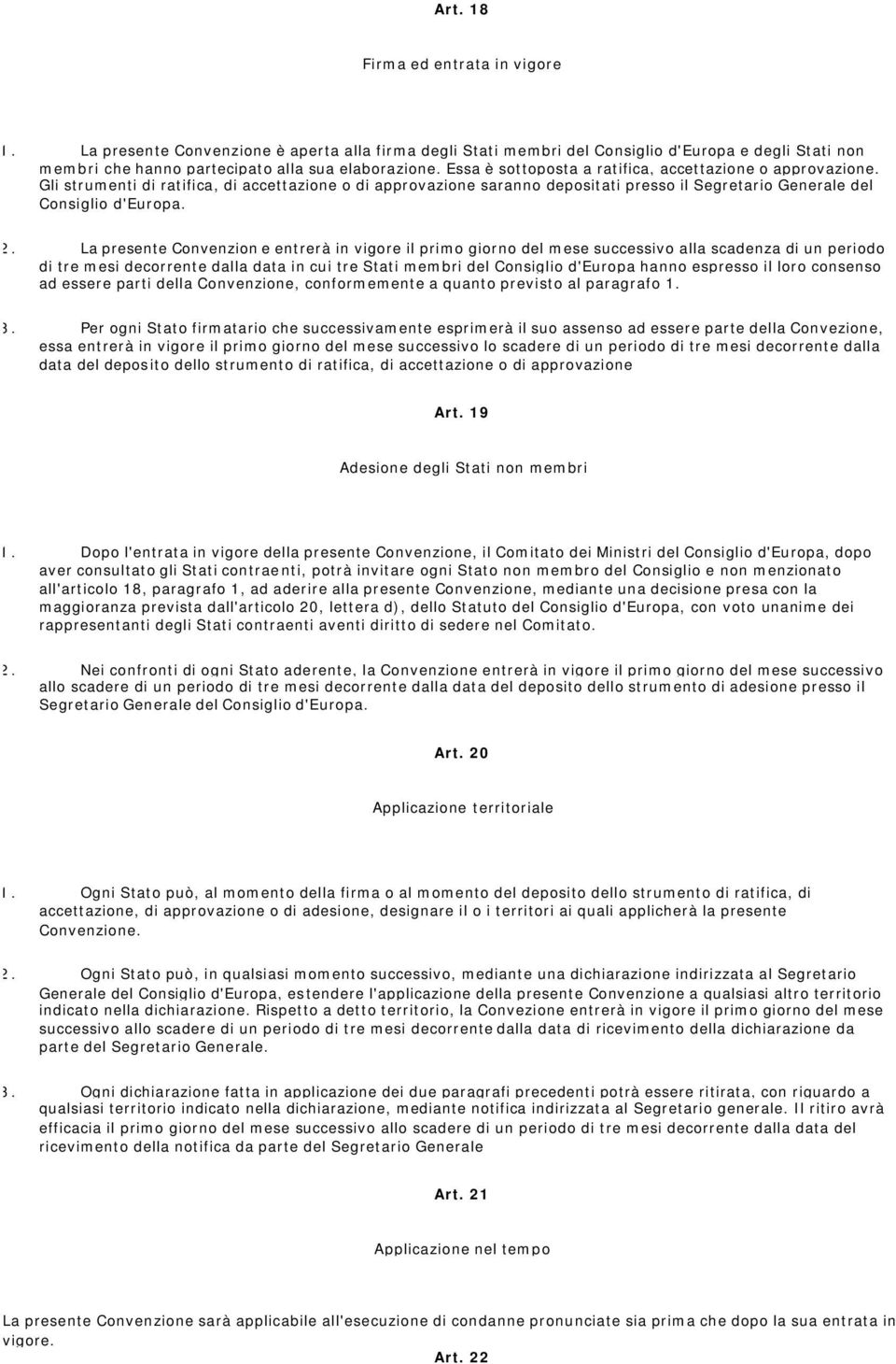 La presente Convenzion e entrerà in vigore il primo giorno del mese successivo alla scadenza di un periodo di tre mesi decorrente dalla data in cui tre Stati membri del Consiglio d'europa hanno