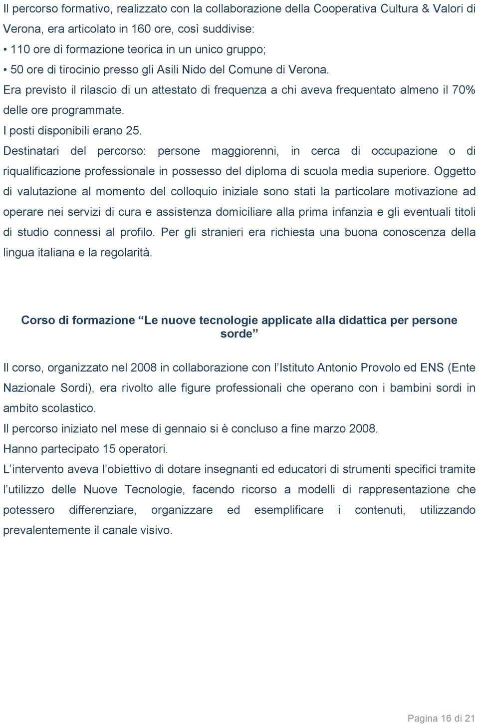 ! I posti disponibili erano 25. Destinatari del percorso: persone maggiorenni, in cerca di occupazione o di riqualificazione professionale in possesso del diploma di scuola media superiore.