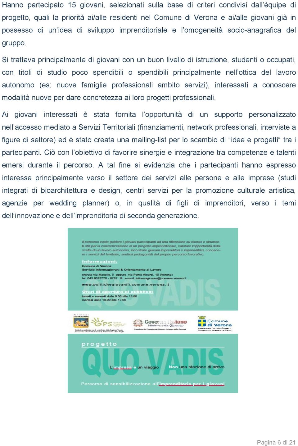 Si trattava principalmente di giovani con un buon livello di istruzione, studenti o occupati, con titoli di studio poco spendibili o spendibili principalmente nell ottica del lavoro autonomo (es: