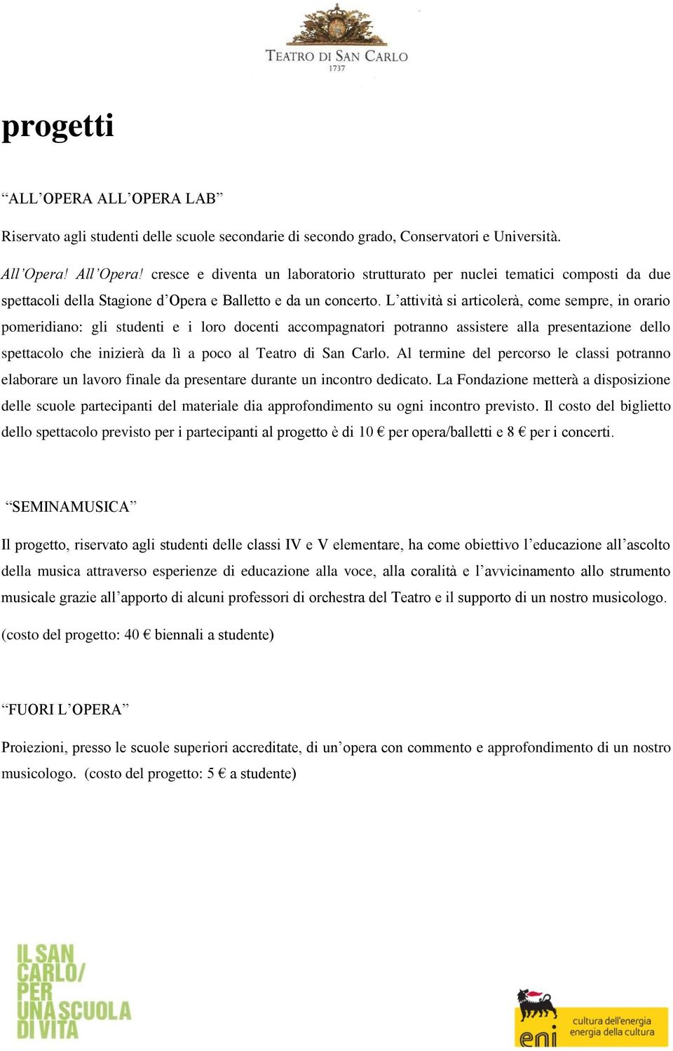 L attività si articolerà, come sempre, in orario pomeridiano: gli studenti e i loro docenti accompagnatori potranno assistere alla presentazione dello spettacolo che inizierà da lì a poco al Teatro