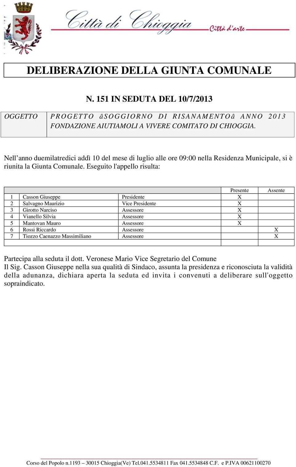 Eseguito l'appello risulta: Presente Assente 1 Casson Giuseppe Presidente X 2 Salvagno Maurizio Vice Presidente X 3 Girotto Narciso Assessore X 4 Vianello Silvia Assessore X 5 Mantovan Mauro