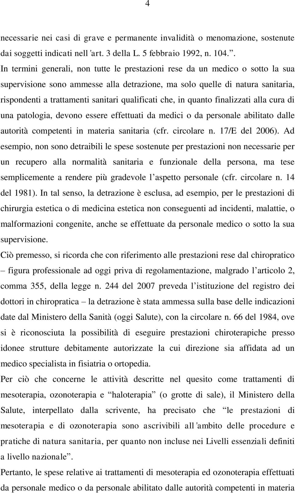 qualificati che, in quanto finalizzati alla cura di una patologia, devono essere effettuati da medici o da personale abilitato dalle autorità competenti in materia sanitaria (cfr. circolare n.