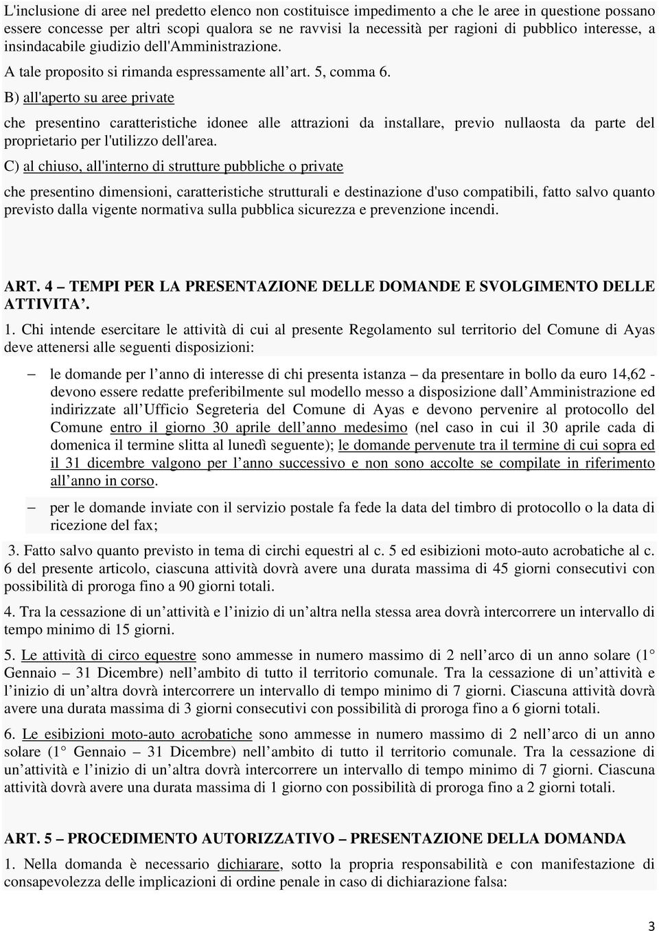 B) all'aperto su aree private che presentino caratteristiche idonee alle attrazioni da installare, previo nullaosta da parte del proprietario per l'utilizzo dell'area.